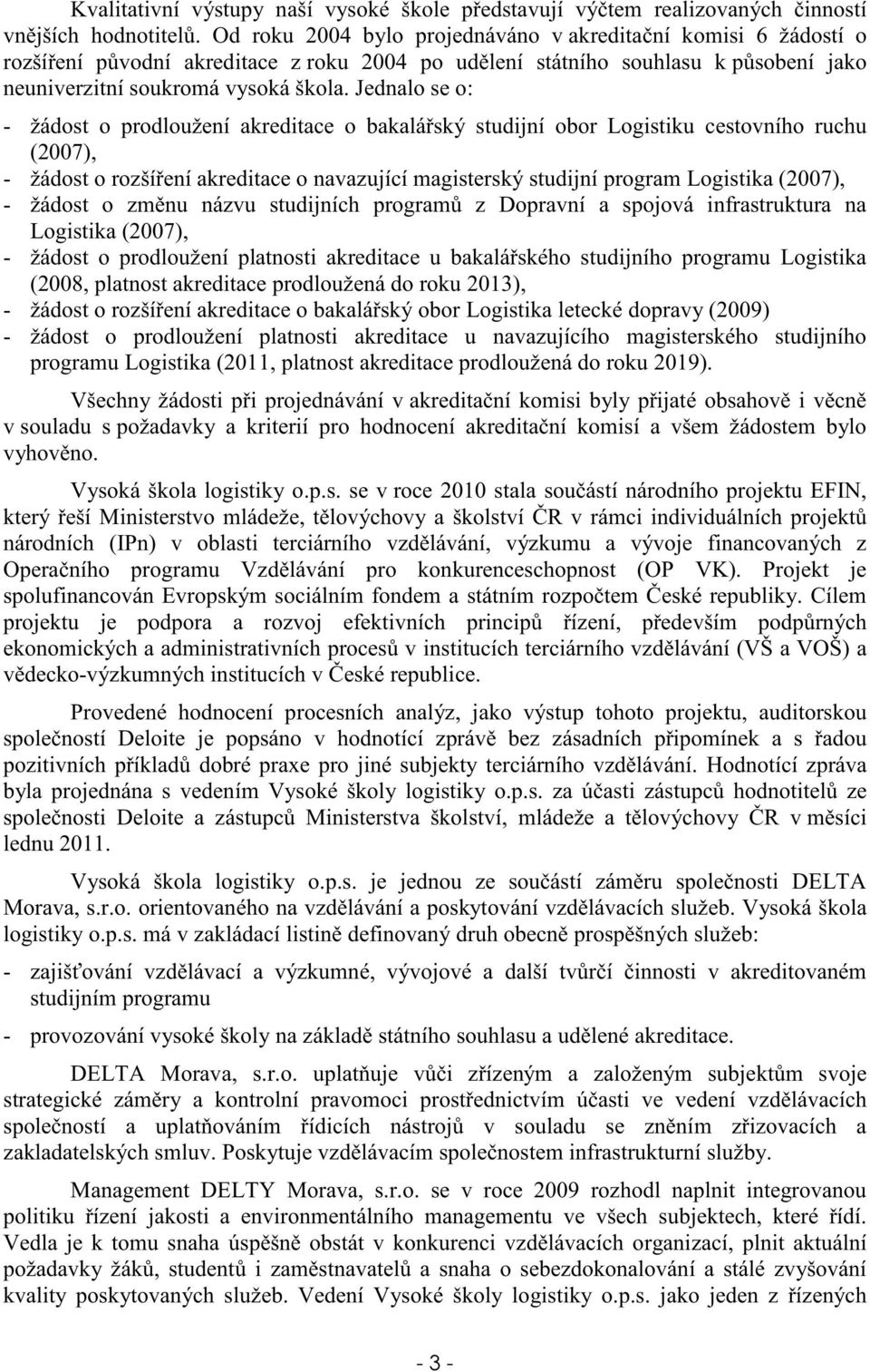 Jednalo se o: - žádost o prodloužení akreditace o bakalá ský studijní obor Logistiku cestovního ruchu (2007), - žádost o rozší ení akreditace o navazující magisterský studijní program Logistika