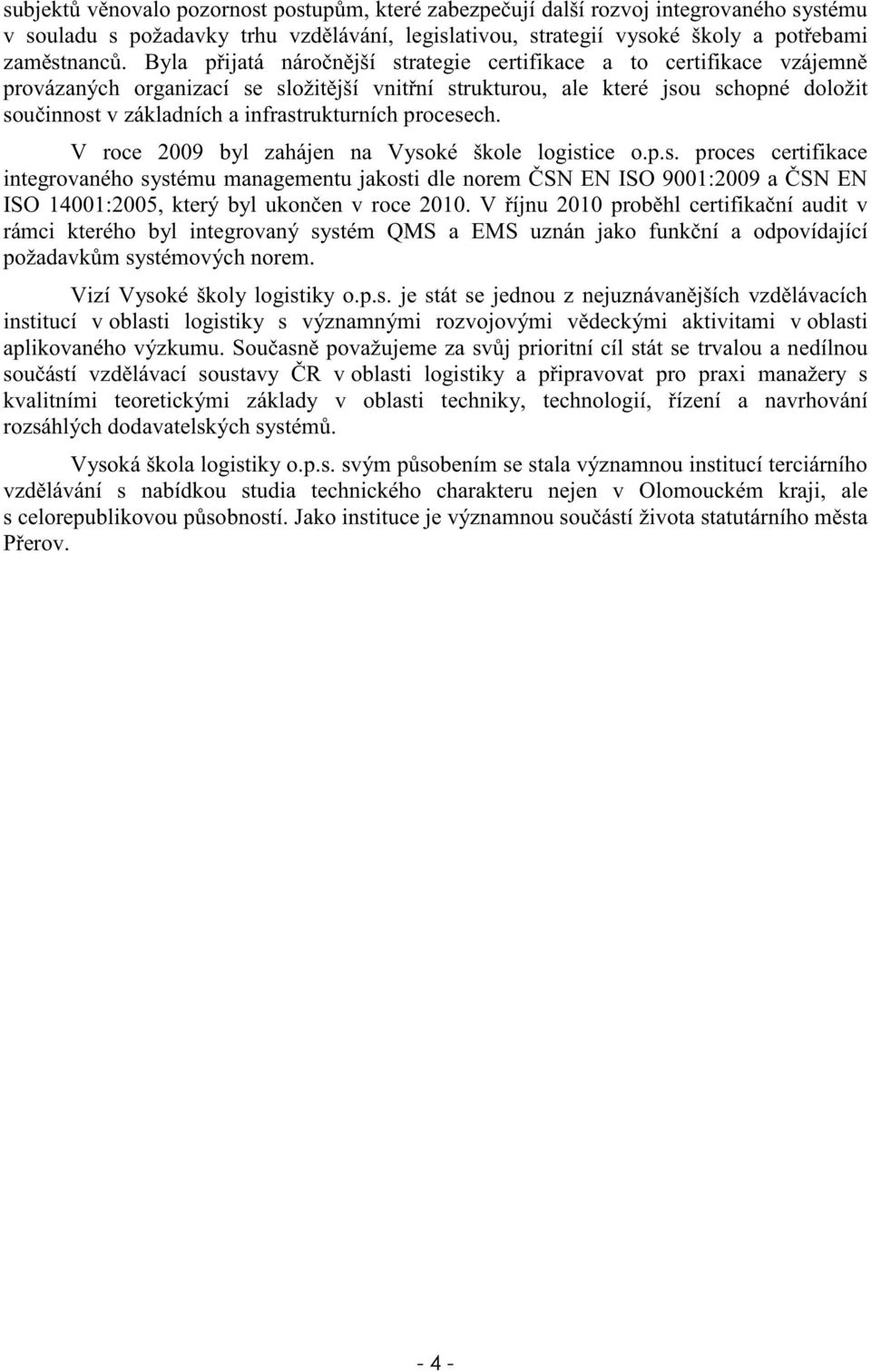 infrastrukturních procesech. V roce 2009 byl zahájen na Vysoké škole logistice o.p.s. proces certifikace integrovaného systému managementu jakosti dle norem SN EN ISO 9001:2009 a SN EN ISO 14001:2005, který byl ukon en v roce 2010.