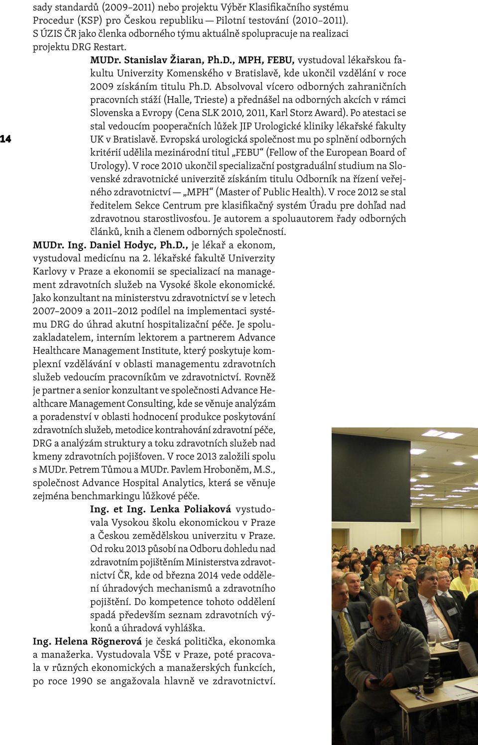 G Restart. MUDr. Stanislav Žiaran, Ph.D., MPH, FEBU, vystudoval lékařskou fakultu Univerzity Komenského v Bratislavě, kde ukončil vzdělání v roce 2009 získáním titulu Ph.D. Absolvoval vícero odborných zahraničních pracovních stáží (Halle, Trieste) a přednášel na odborných akcích v rámci Slovenska a Evropy (Cena SLK 2010, 2011, Karl Storz Award).