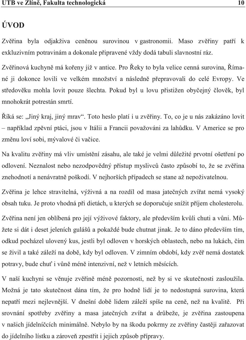 Ve středověku mohla lovit pouze šlechta. Pokud byl u lovu přistižen obyčejný člověk, byl mnohokrát potrestán smrtí. Říká se: Jiný kraj, jiný mrav. Toto heslo platí i u zvěřiny.