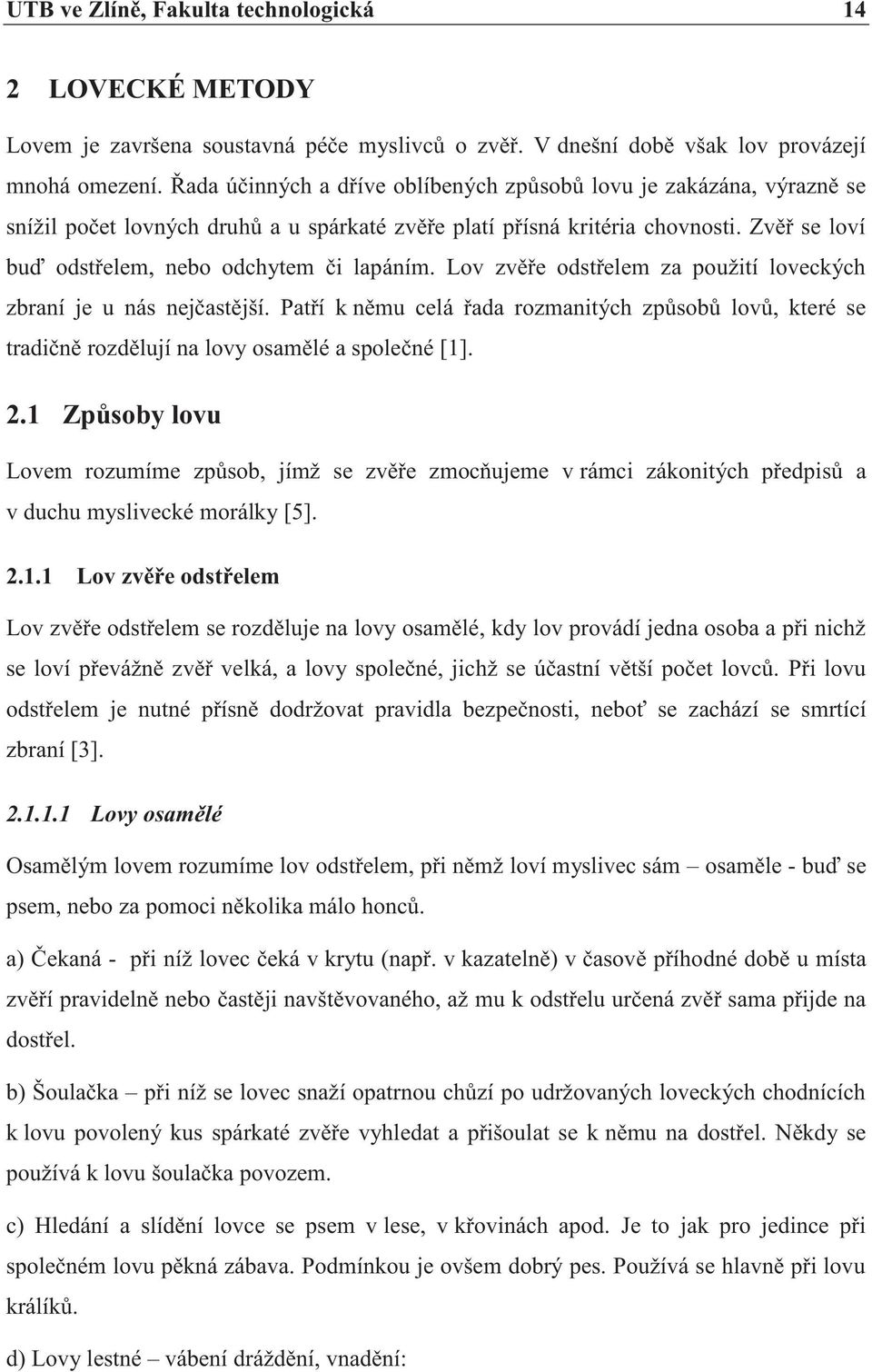 Zvěř se loví buď odstřelem, nebo odchytem či lapáním. Lov zvěře odstřelem za použití loveckých zbraní je u nás nejčastější.