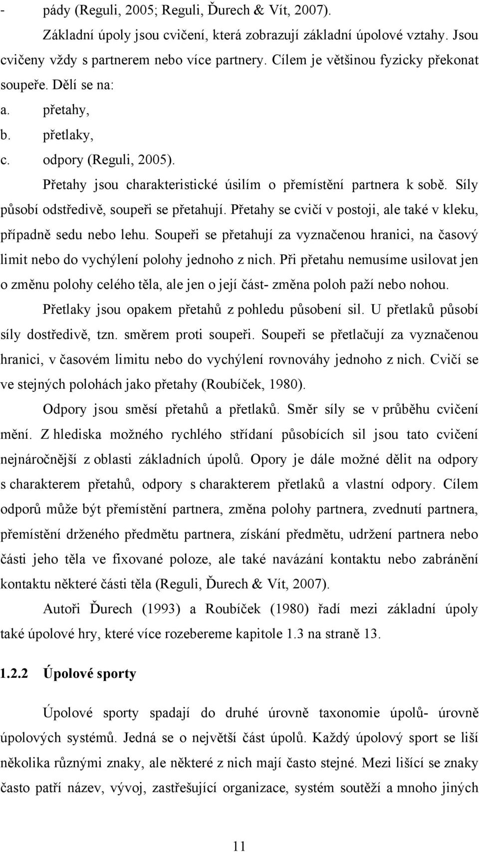 Síly působí odstředivě, soupeři se přetahují. Přetahy se cvičí v postoji, ale také v kleku, případně sedu nebo lehu.