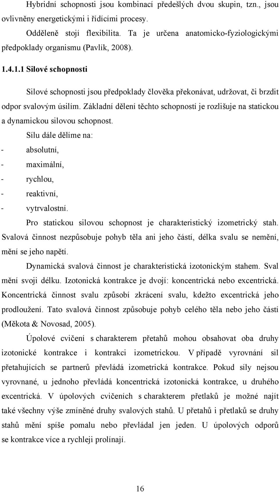 Základní dělení těchto schopností je rozlišuje na statickou a dynamickou silovou schopnost. Sílu dále dělíme na: - absolutní, - maximální, - rychlou, - reaktivní, - vytrvalostní.