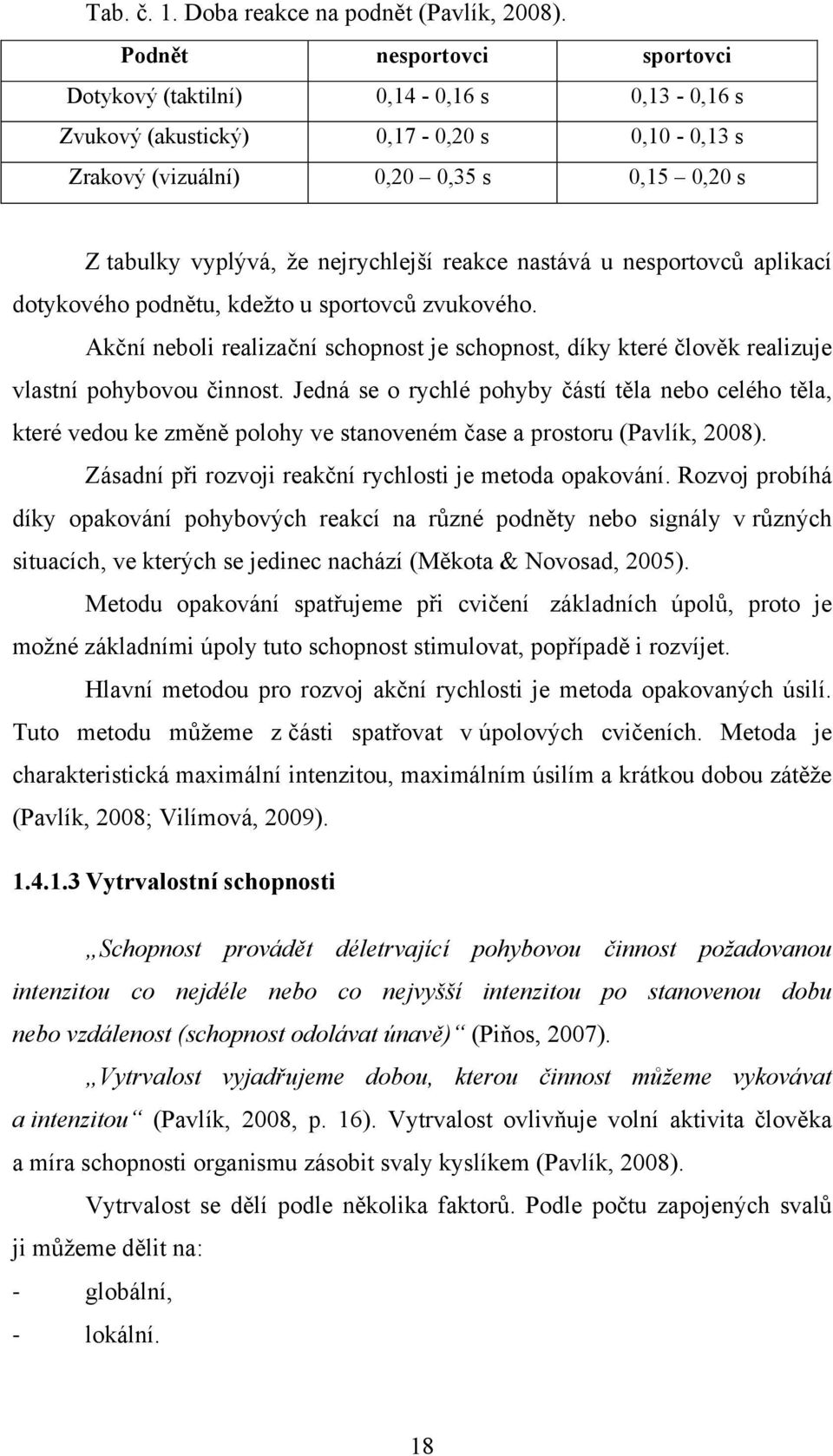 reakce nastává u nesportovců aplikací dotykového podnětu, kdeţto u sportovců zvukového. Akční neboli realizační schopnost je schopnost, díky které člověk realizuje vlastní pohybovou činnost.