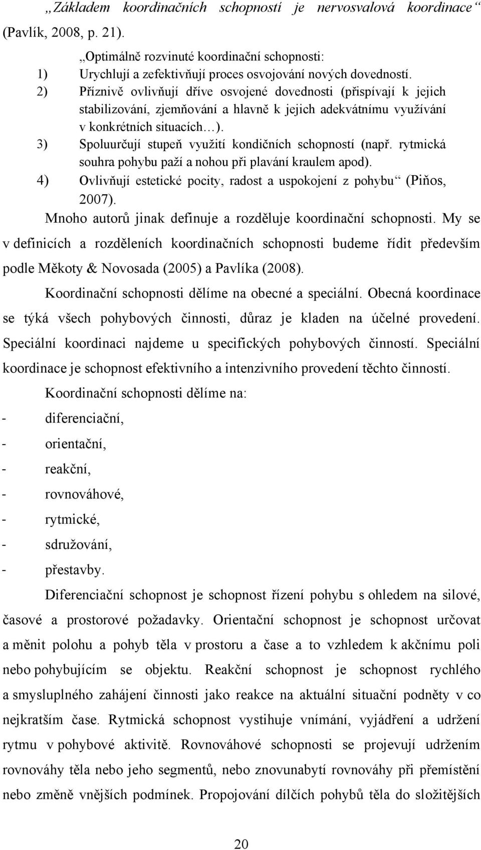 3) Spoluurčují stupeň vyuţití kondičních schopností (např. rytmická souhra pohybu paţí a nohou při plavání kraulem apod). 4) Ovlivňují estetické pocity, radost a uspokojení z pohybu (Piňos, 2007).