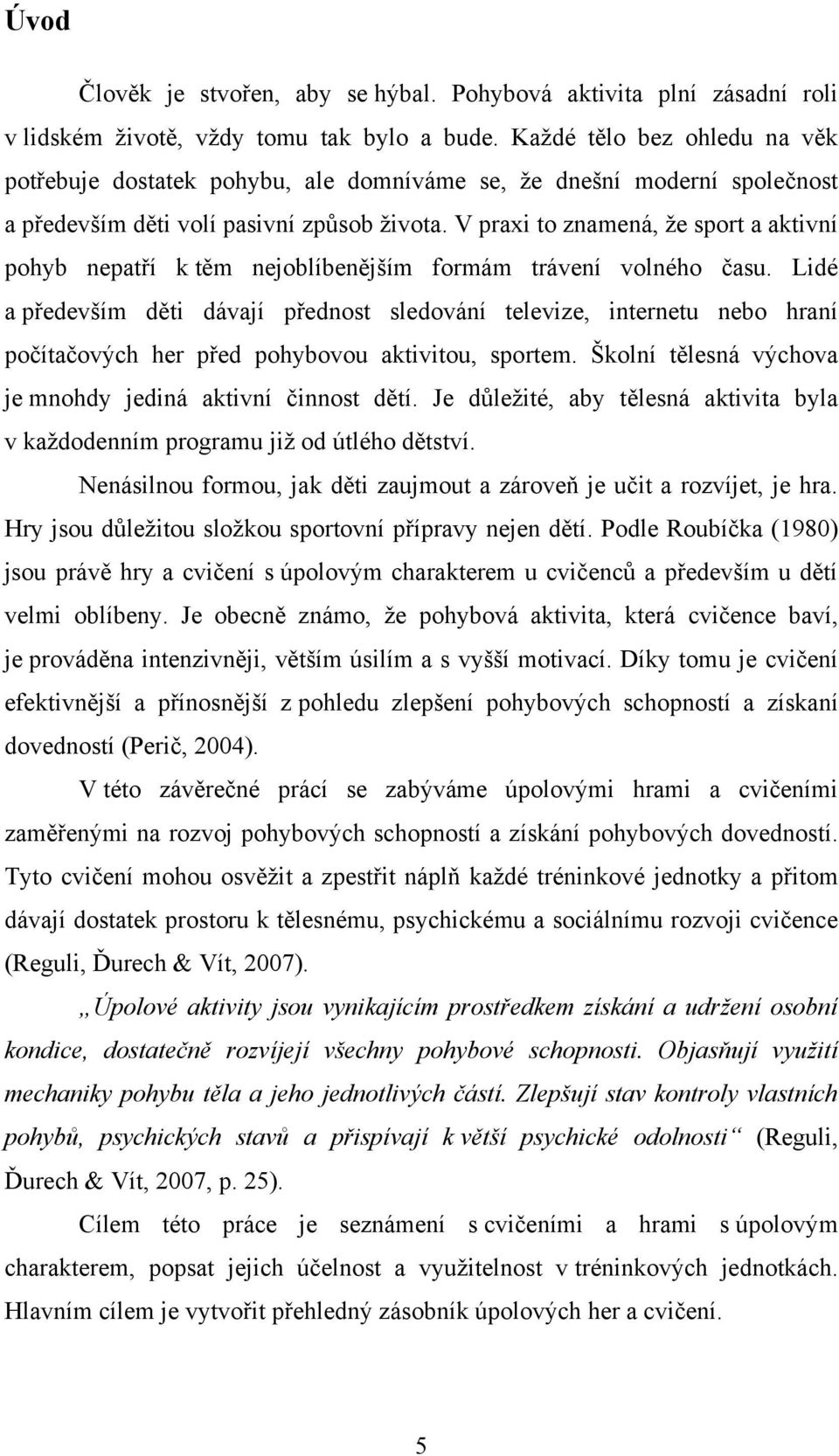 V praxi to znamená, ţe sport a aktivní pohyb nepatří k těm nejoblíbenějším formám trávení volného času.