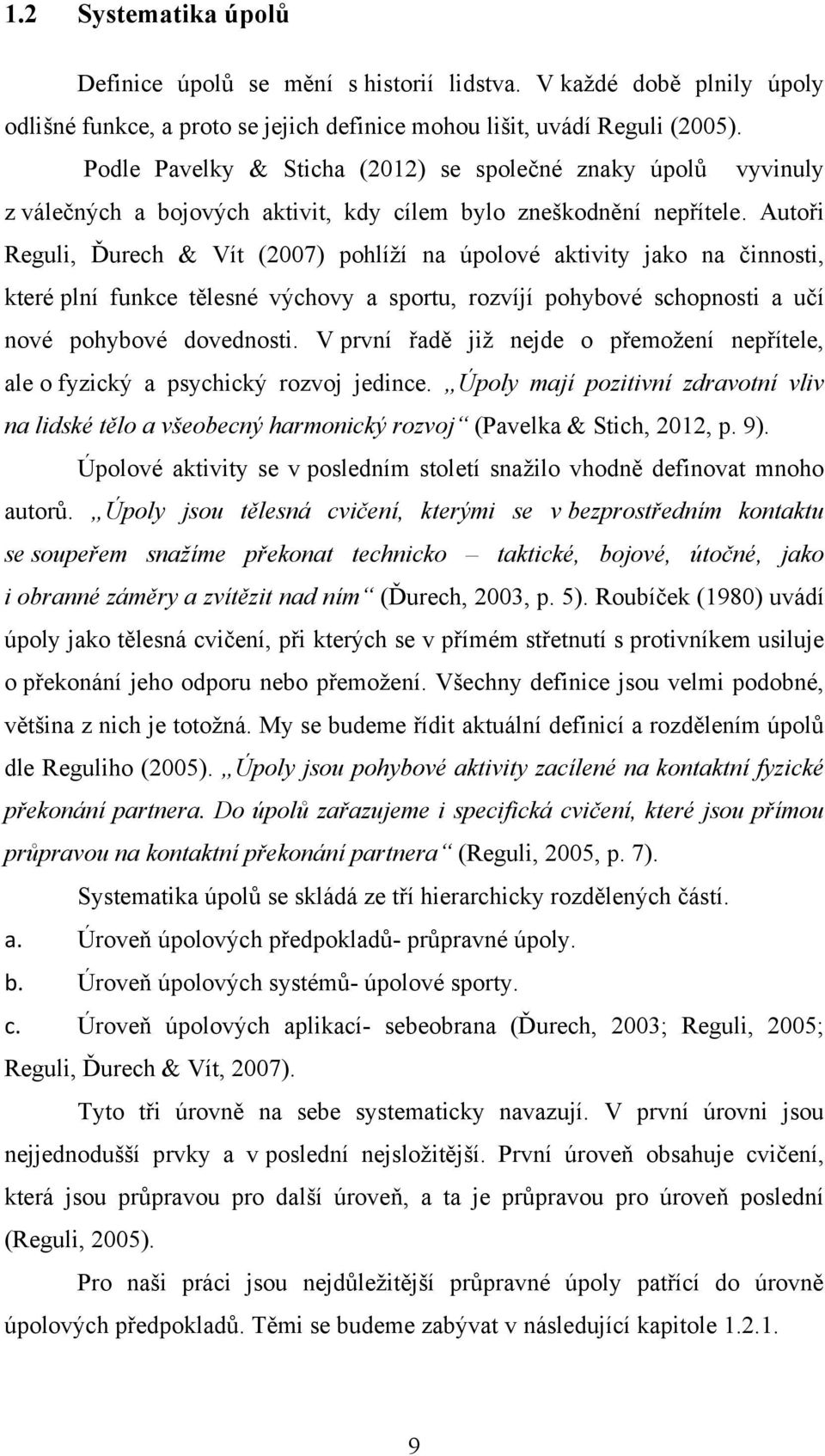 Autoři Reguli, Ďurech & Vít (2007) pohlíţí na úpolové aktivity jako na činnosti, které plní funkce tělesné výchovy a sportu, rozvíjí pohybové schopnosti a učí nové pohybové dovednosti.