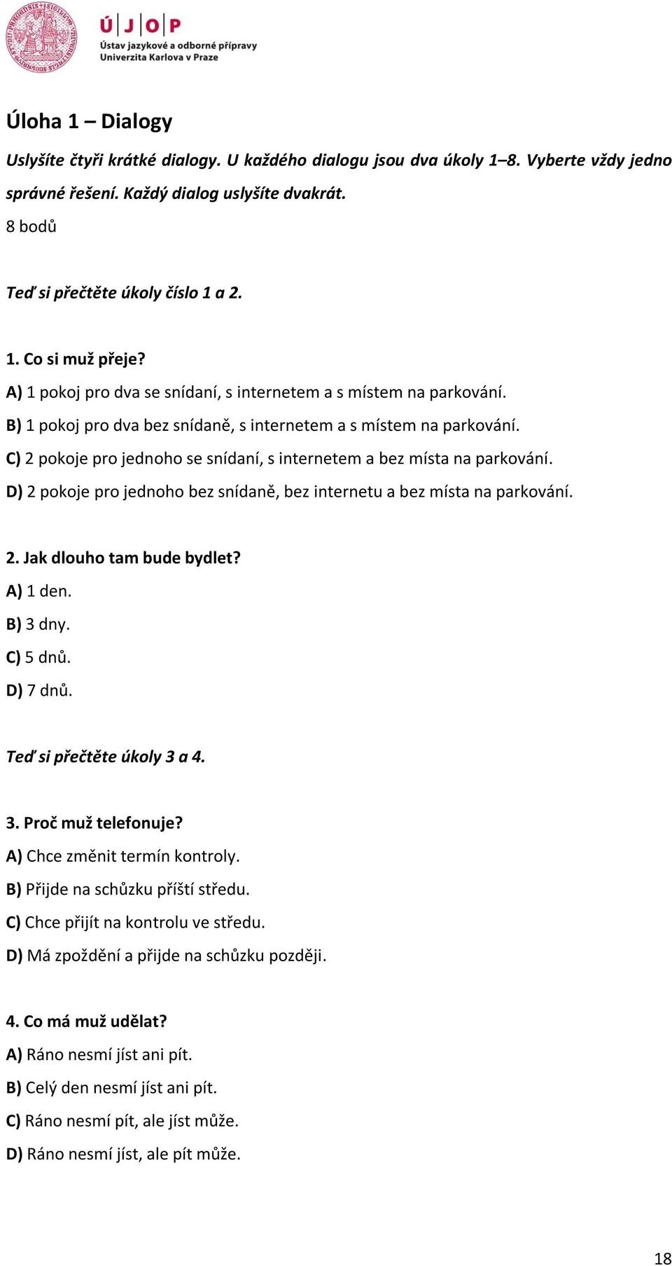 C) 2 pokoje pro jednoho se snídaní, s internetem a bez místa na parkování. D) 2 pokoje pro jednoho bez snídaně, bez internetu a bez místa na parkování. 2. Jak dlouho tam bude bydlet? A) 1 den.