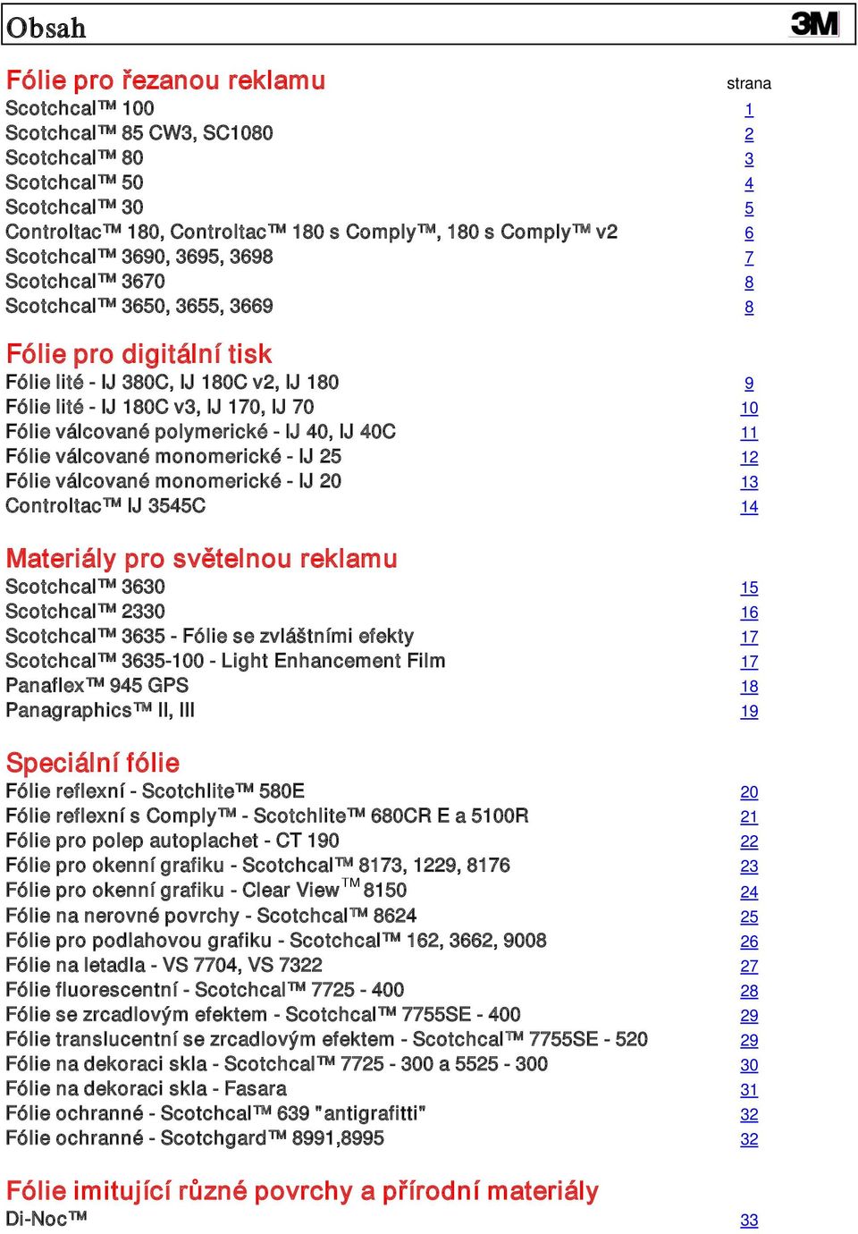 válcované monomerické IJ 25 12 Fólie válcované monomerické IJ 20 13 Controltac IJ 3545C 14 Materiály pro světelnou reklamu Scotchcal 30 15 Scotchcal 2330 1 Scotchcal 35 Fólie se zvláštními efekty 17