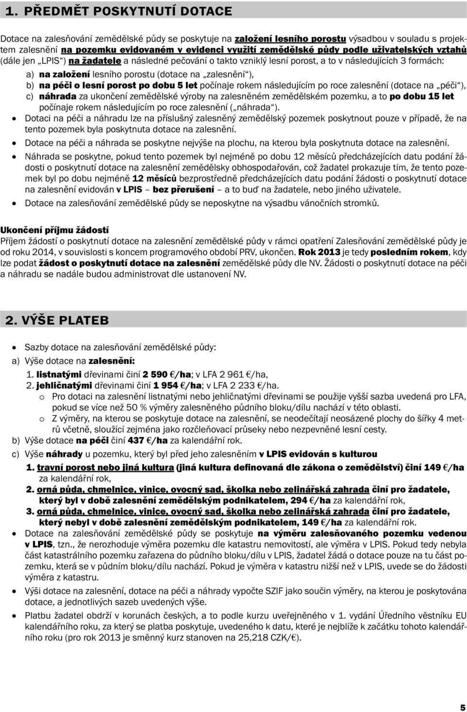zalesnění ), b) na péči o lesní porost po dobu 5 let počínaje rokem následujícím po roce zalesnění (dotace na péči ), c) náhrada za ukončení zemědělské výroby na zalesněném zemědělském pozemku, a to