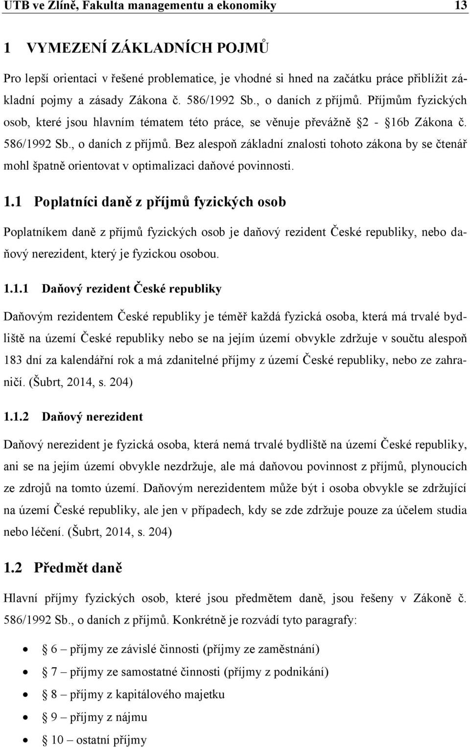 1.1 Poplatníci daně z příjmů fyzických osob Poplatníkem daně z příjmů fyzických osob je daňový rezident České republiky, nebo daňový nerezident, který je fyzickou osobou. 1.1.1 Daňový rezident České