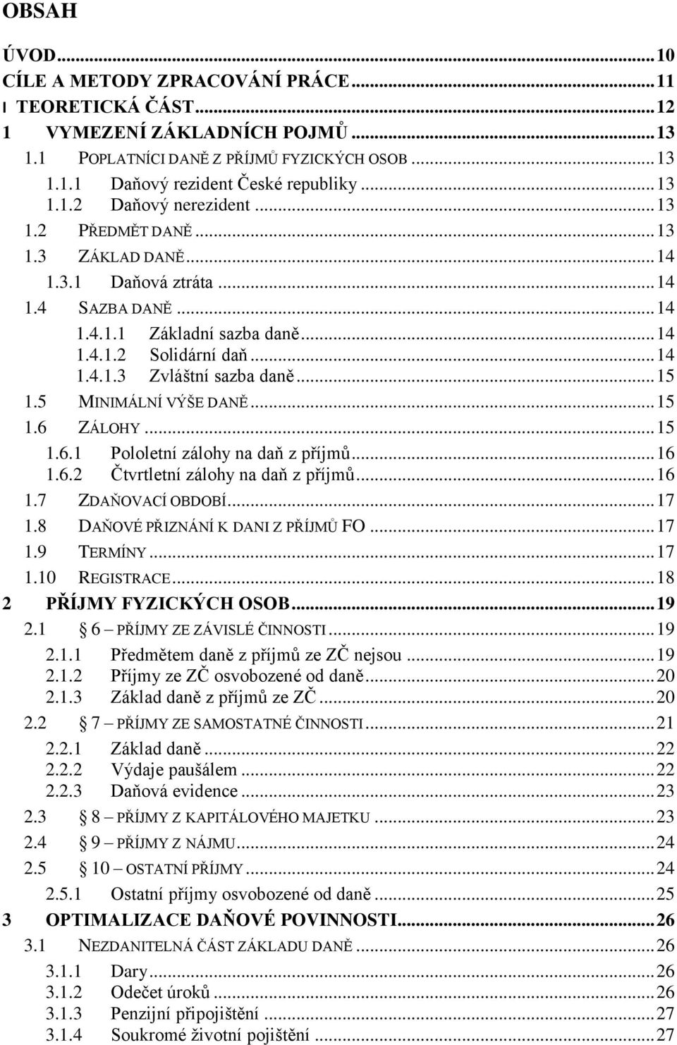 .. 15 1.5 MINIMÁLNÍ VÝŠE DANĚ... 15 1.6 ZÁLOHY... 15 1.6.1 Pololetní zálohy na daň z příjmů... 16 1.6.2 Čtvrtletní zálohy na daň z příjmů... 16 1.7 ZDAŇOVACÍ OBDOBÍ... 17 1.