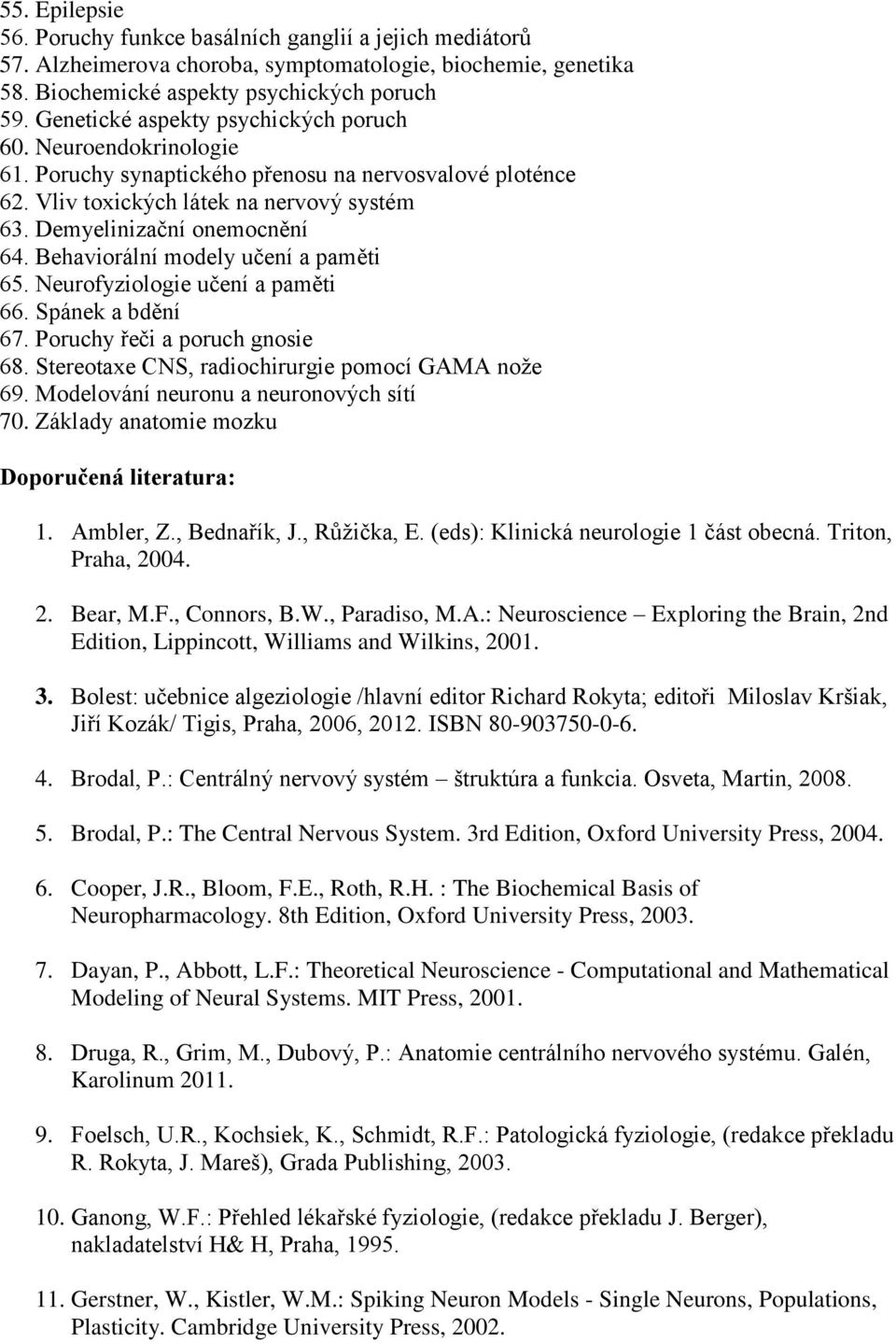 Behaviorální modely učení a paměti 65. Neurofyziologie učení a paměti 66. Spánek a bdění 67. Poruchy řeči a poruch gnosie 68. Stereotaxe CNS, radiochirurgie pomocí GAMA nože 69.