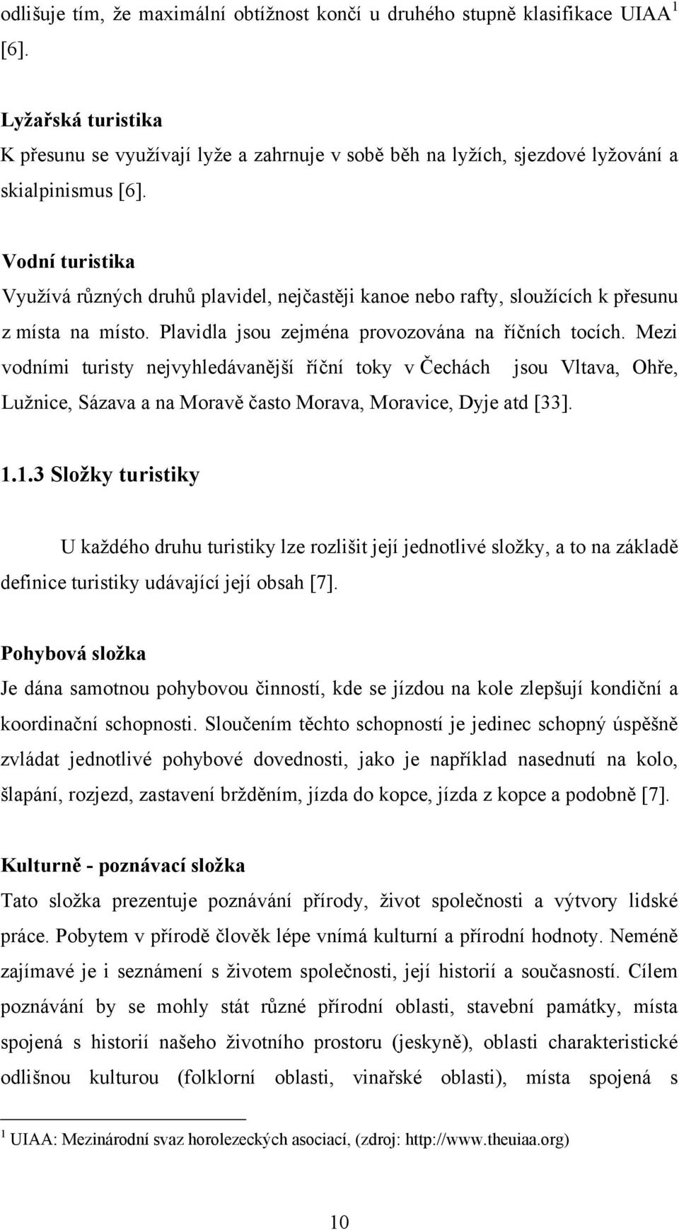 Vodní turistika Vyuţívá různých druhů plavidel, nejčastěji kanoe nebo rafty, slouţících k přesunu z místa na místo. Plavidla jsou zejména provozována na říčních tocích.