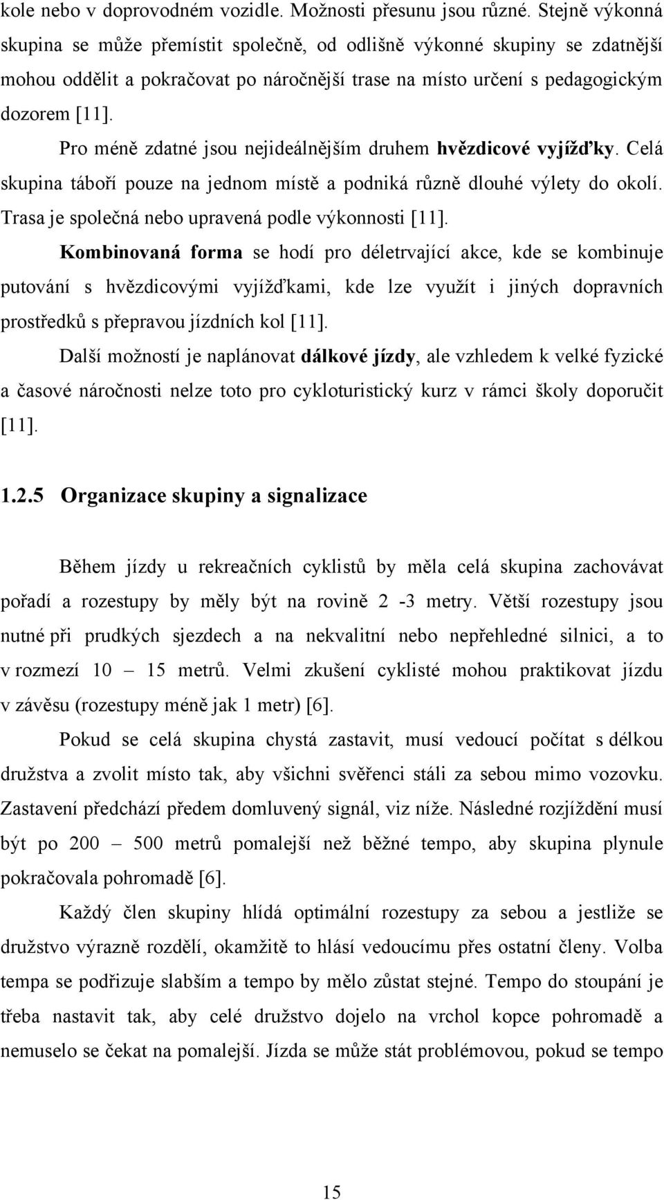 Pro méně zdatné jsou nejideálnějším druhem hvězdicové vyjížďky. Celá skupina táboří pouze na jednom místě a podniká různě dlouhé výlety do okolí. Trasa je společná nebo upravená podle výkonnosti [11].