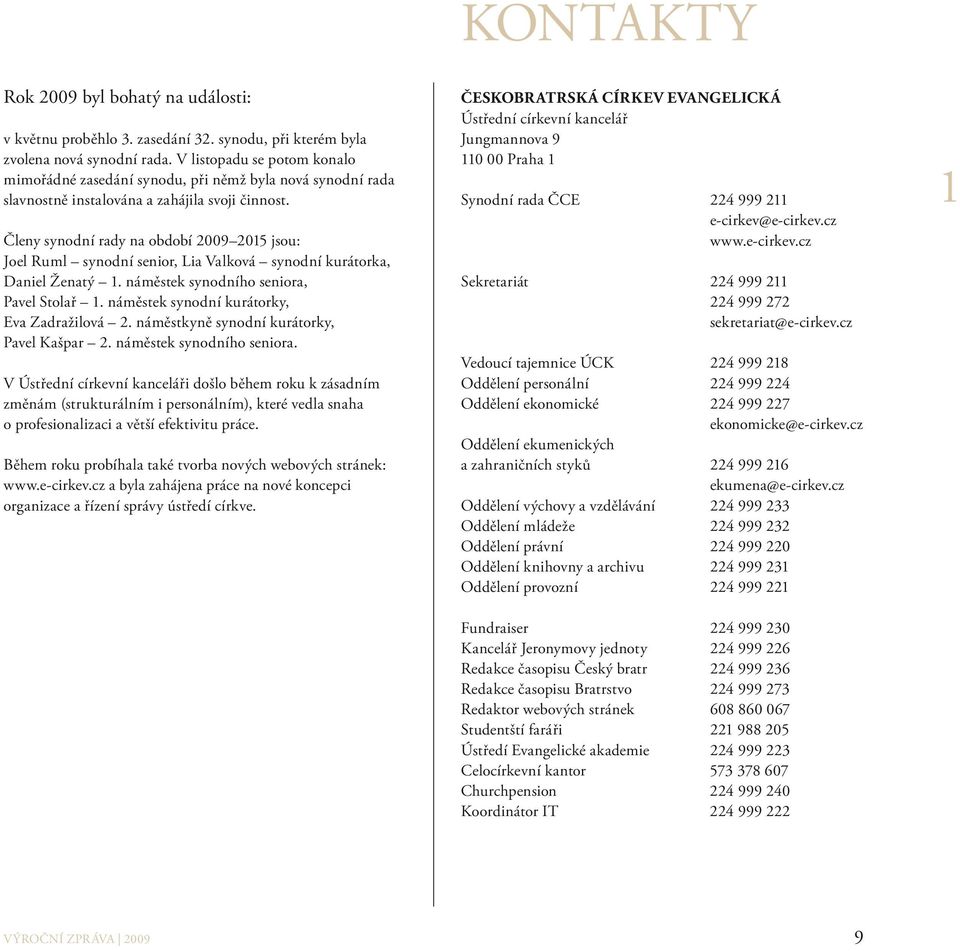 Členy synodní rady na období 2009 2015 jsou: Joel Ruml synodní senior, Lia Valková synodní kurátorka, Daniel Ženatý 1. náměstek synodního seniora, Pavel Stolař 1.