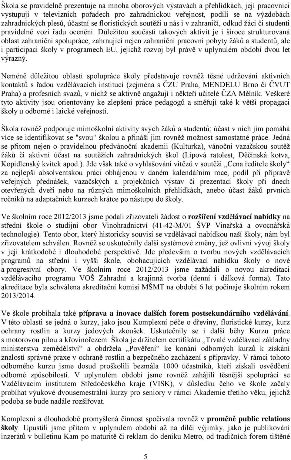 Důležitou součástí takových aktivit je i široce strukturovaná oblast zahraniční spolupráce, zahrnující nejen zahraniční pracovní pobyty žáků a studentů, ale i participaci školy v programech EU,