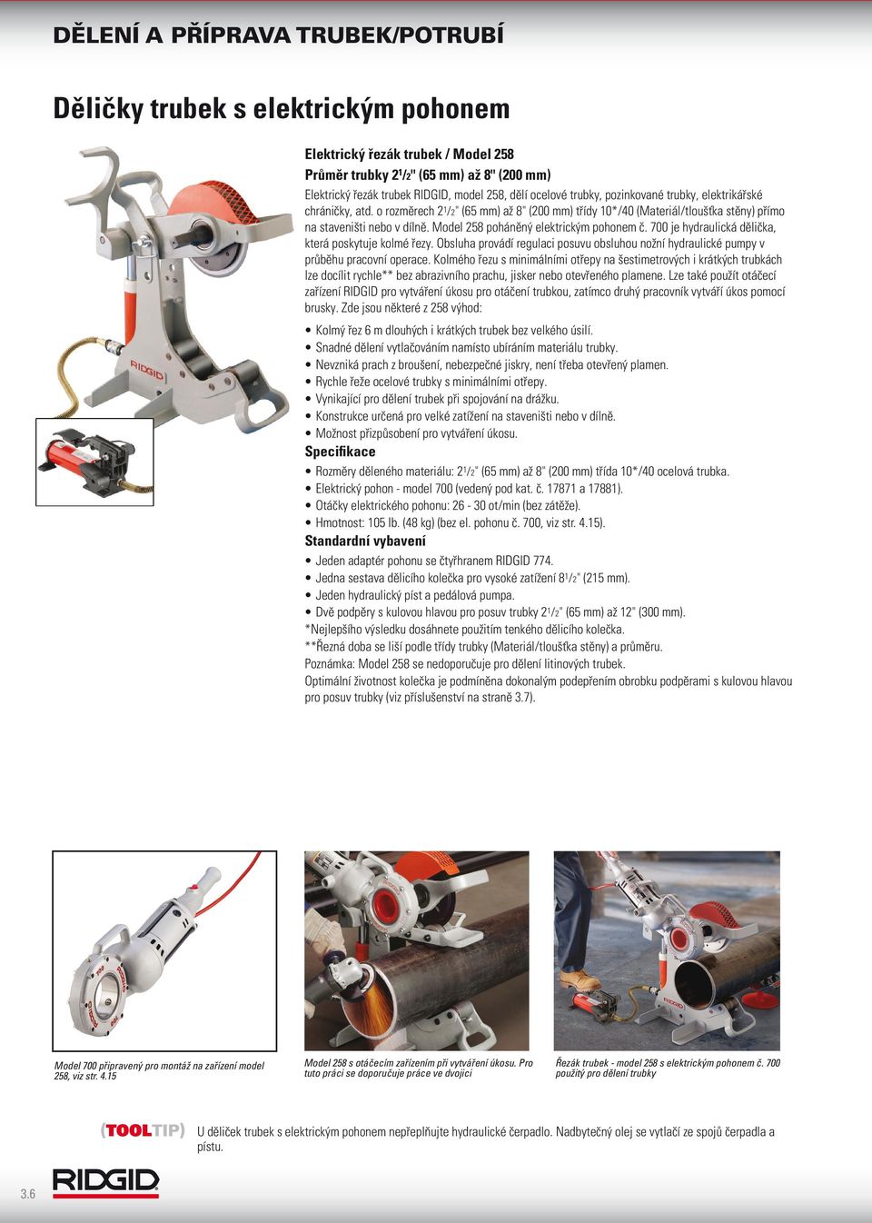 Model 258 poháněný elektrickým pohonem 700 je hydraulická dělička, která poskytuje kolmé řezy. Obsluha provádí regulaci posuvu obsluhou nožní hydraulické pumpy v průběhu pracovní operace.