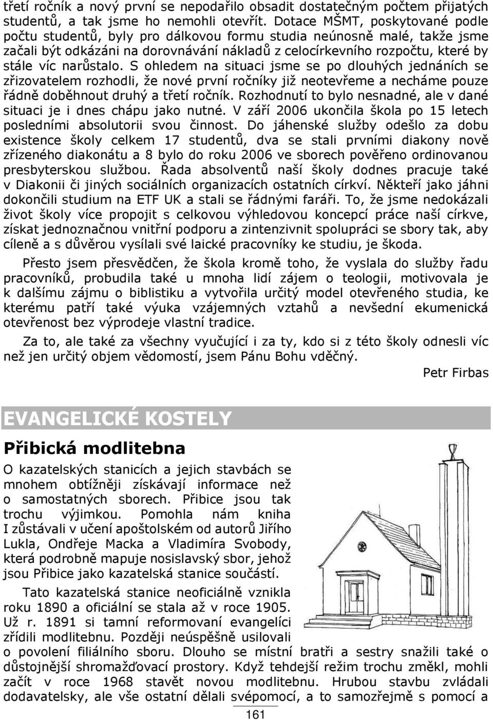 narůstalo. S ohledem na situaci jsme se po dlouhých jednáních se z izovatelem rozhodli, že nové první ročníky již neotev eme a necháme pouze ádně doběhnout druhý a t etí ročník.