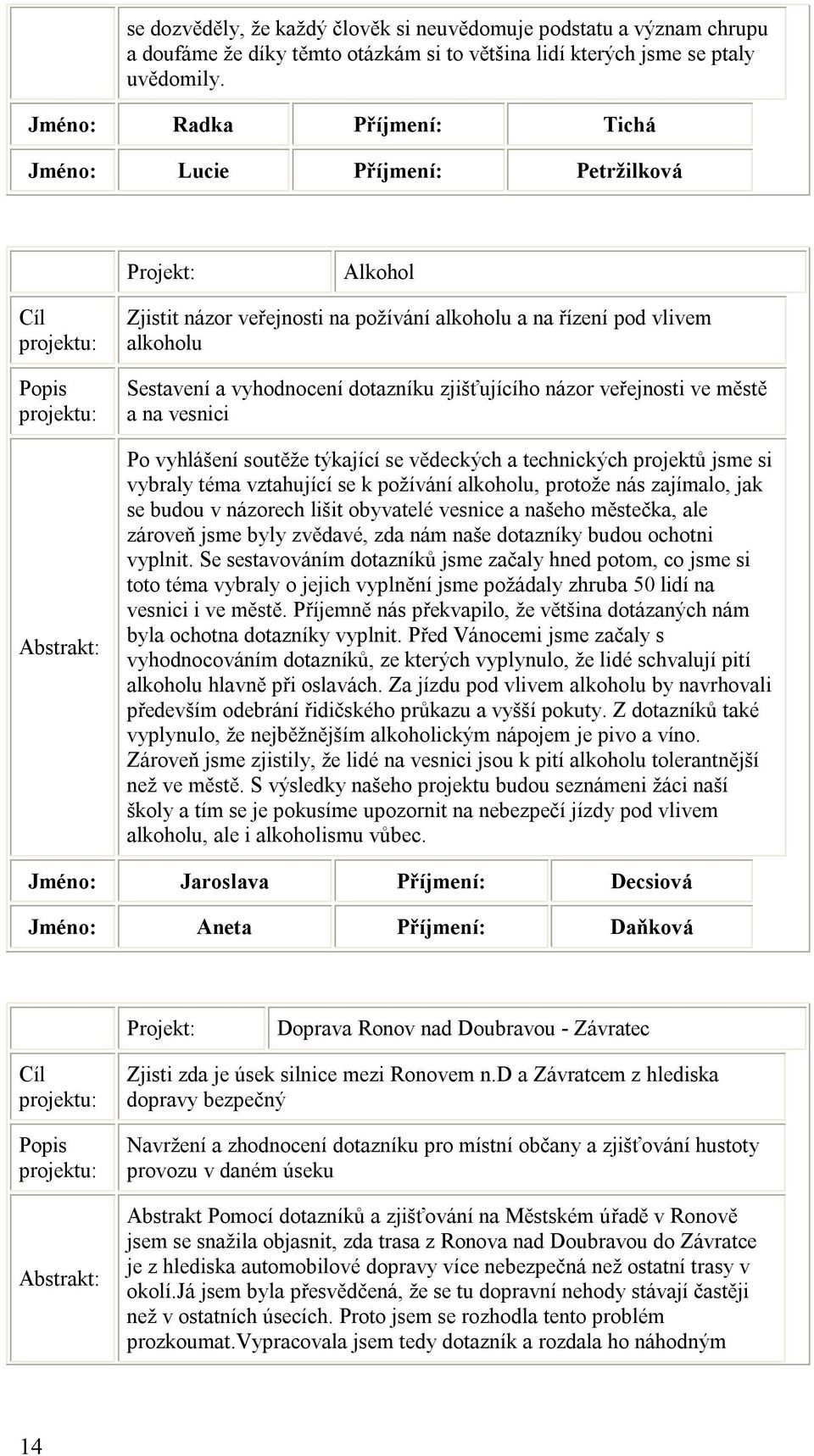 názor veřejnosti ve městě a na vesnici Po vyhlášení soutěže týkající se vědeckých a technických projektů jsme si vybraly téma vztahující se k požívání alkoholu, protože nás zajímalo, jak se budou v