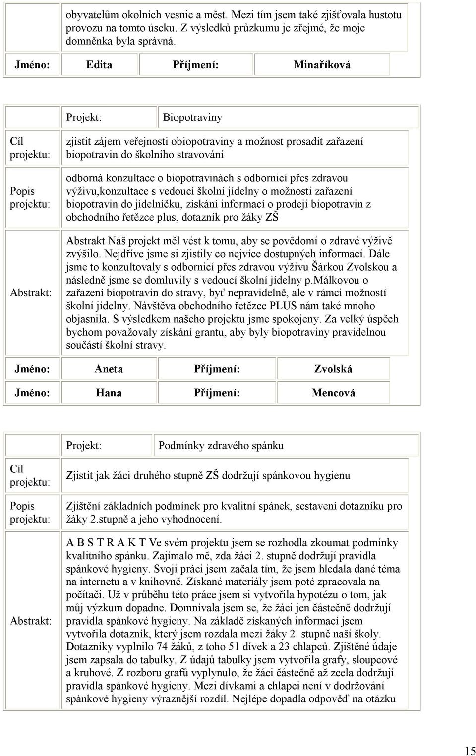 přes zdravou výživu,konzultace s vedoucí školní jídelny o možnosti zařazení biopotravin do jídelníčku, získání informací o prodeji biopotravin z obchodního řetězce plus, dotazník pro žáky ZŠ Abstrakt