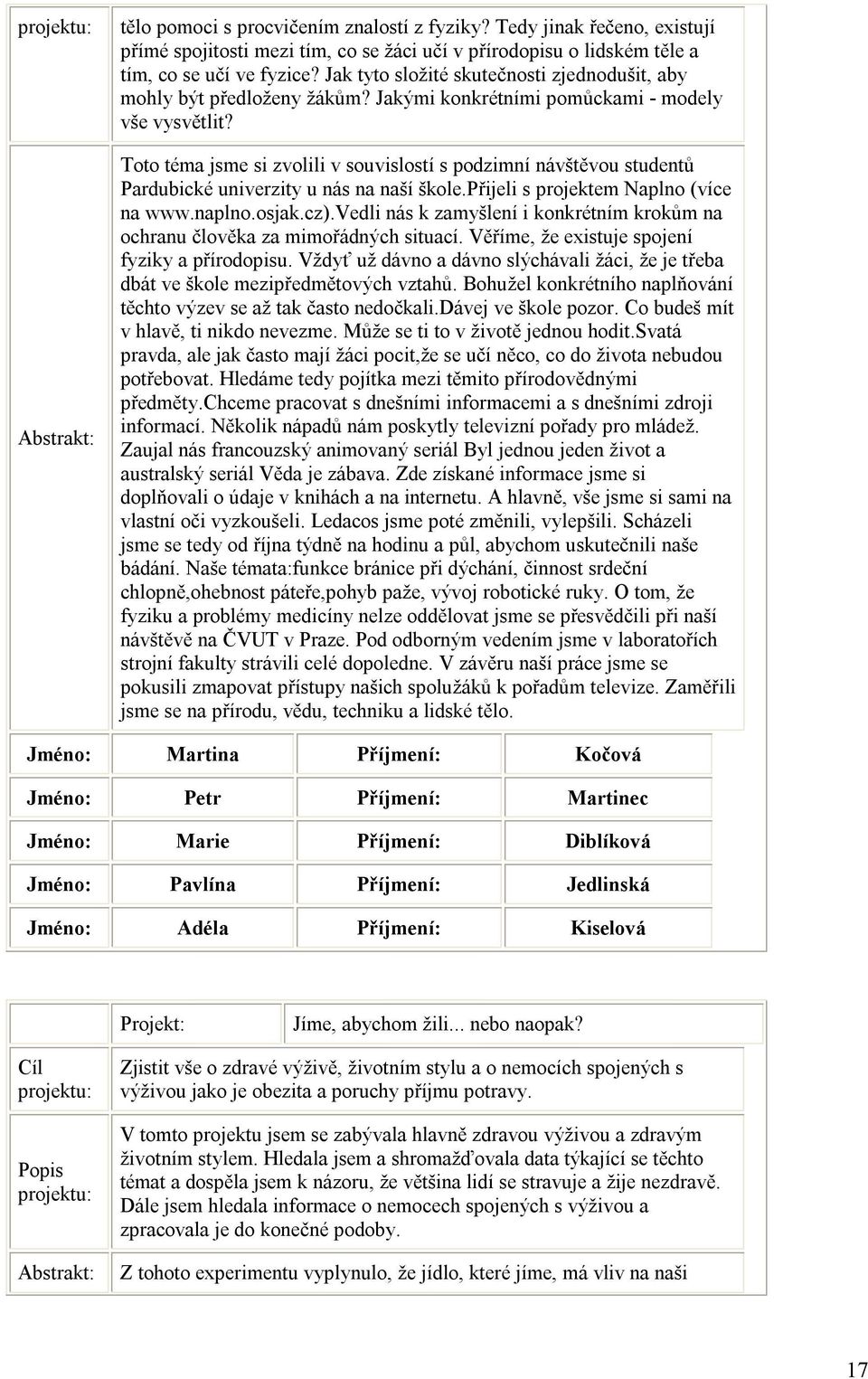 Toto téma jsme si zvolili v souvislostí s podzimní návštěvou studentů Pardubické univerzity u nás na naší škole.přijeli s projektem Naplno (více na www.naplno.osjak.cz).