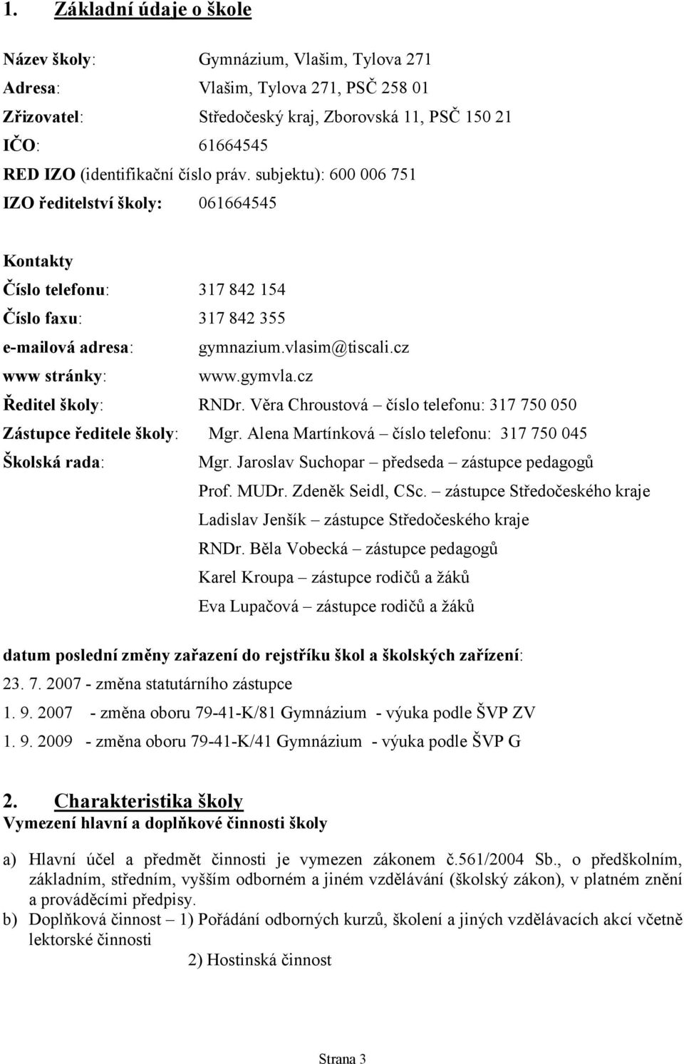 cz Ředitel školy: RNDr. Věra Chroustová číslo telefonu: 317 750 050 Zástupce ředitele školy: Mgr. Alena Martínková číslo telefonu: 317 750 045 Školská rada: Mgr.