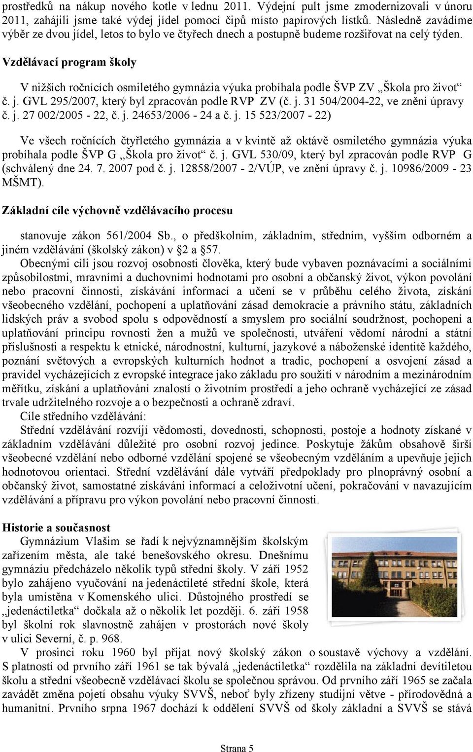 Vzdělávací program školy V nižších ročnících osmiletého gymnázia výuka probíhala podle ŠVP ZV Škola pro život č. j. GVL 295/2007, který byl zpracován podle RVP ZV (č. j. 31 504/2004-22, ve znění úpravy č.