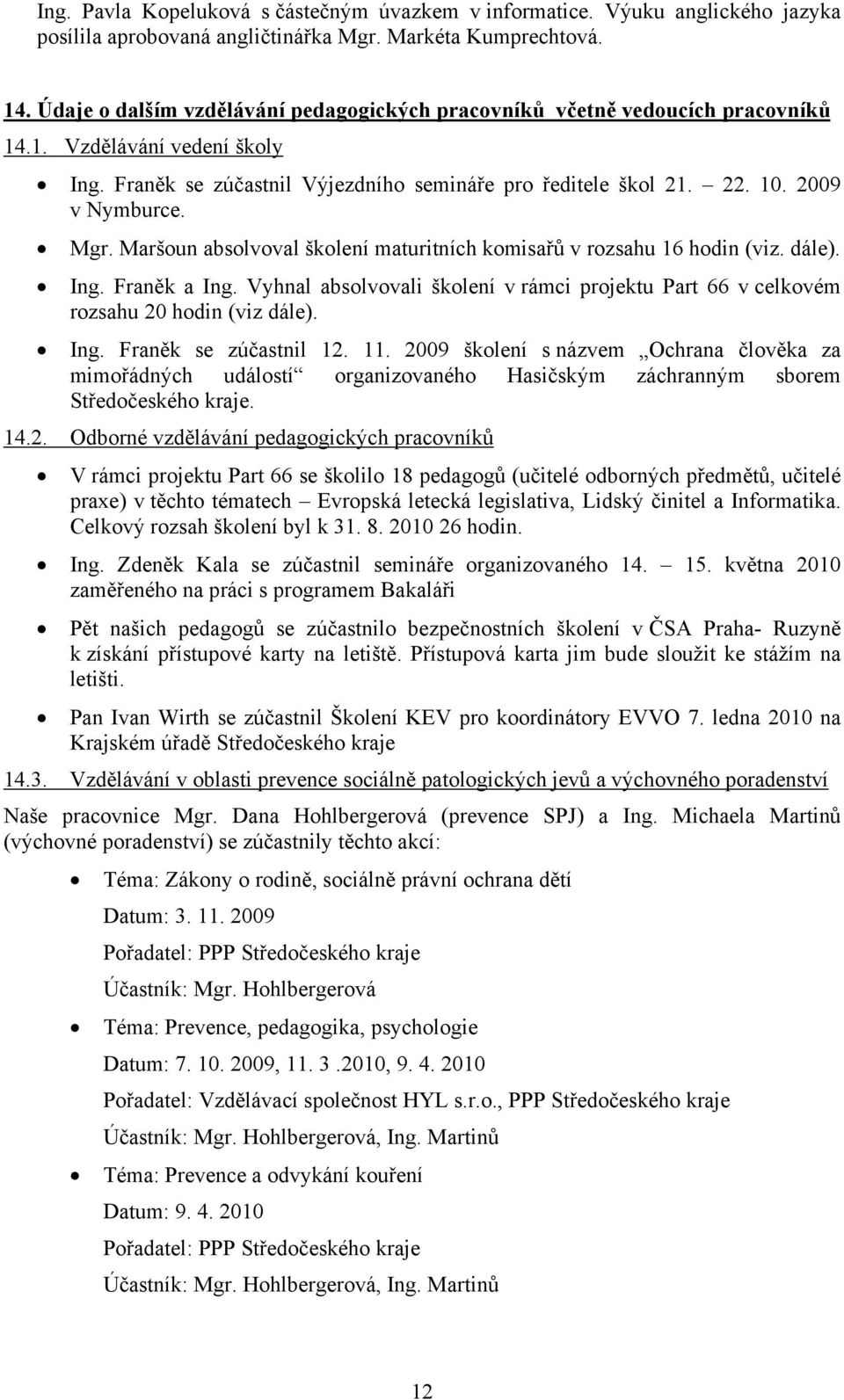 Mgr. Maršoun absolvoval školení maturitních komisařů v rozsahu 16 hodin (viz. dále). Ing. Franěk a Ing. Vyhnal absolvovali školení v rámci projektu Part 66 v celkovém rozsahu 20 hodin (viz dále). Ing. Franěk se zúčastnil 12.