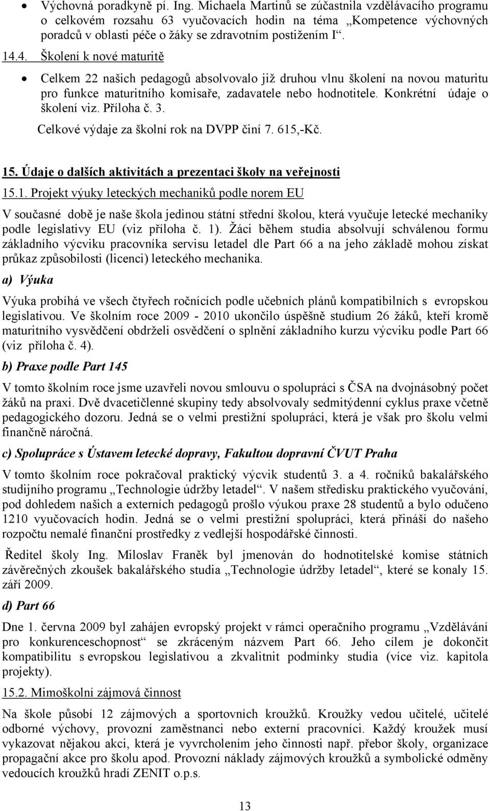 4. Školení k nové maturitě Celkem 22 našich pedagogů absolvovalo již druhou vlnu školení na novou maturitu pro funkce maturitního komisaře, zadavatele nebo hodnotitele. Konkrétní údaje o školení viz.