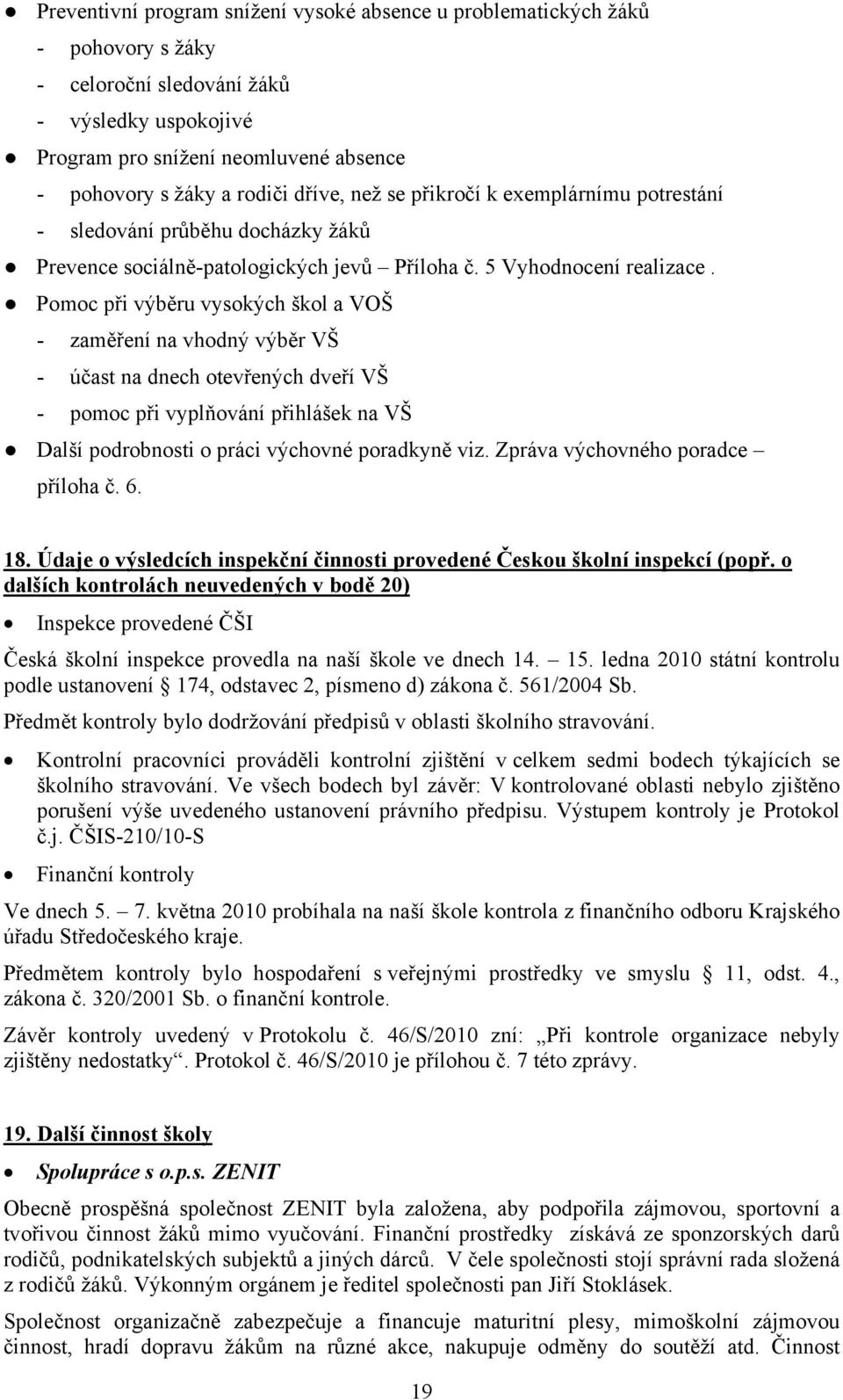 Pomoc při výběru vysokých škol a VOŠ - zaměření na vhodný výběr VŠ - účast na dnech otevřených dveří VŠ - pomoc při vyplňování přihlášek na VŠ Další podrobnosti o práci výchovné poradkyně viz.