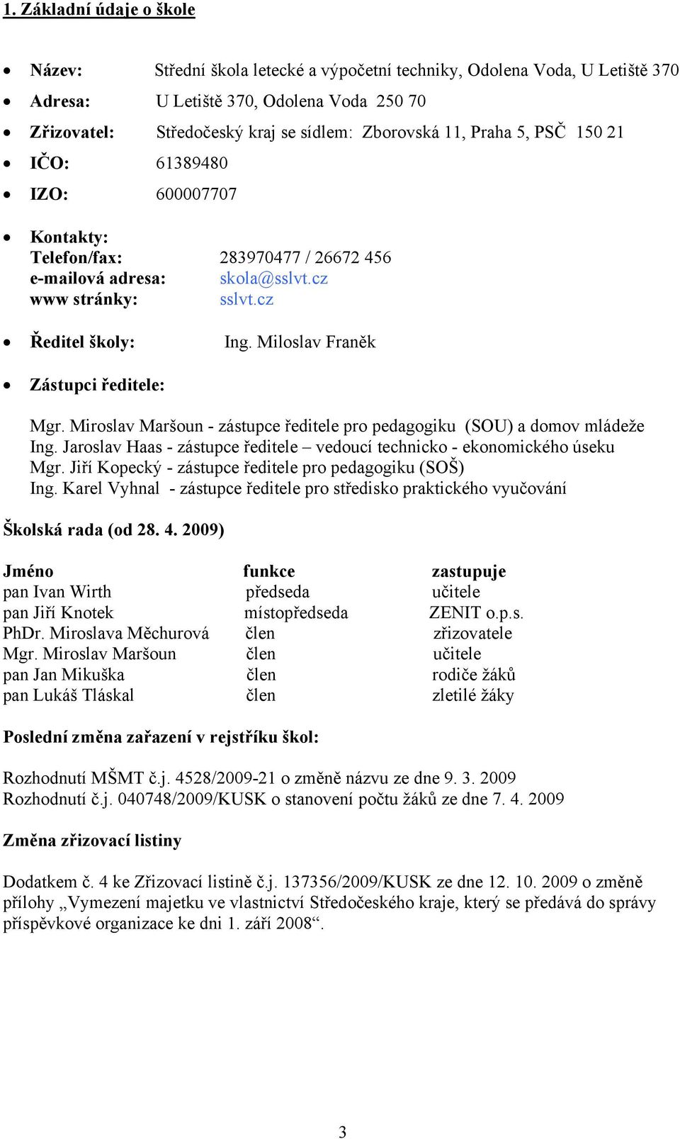 Miloslav Franěk Zástupci ředitele: Mgr. Miroslav Maršoun - zástupce ředitele pro pedagogiku (SOU) a domov mládeže Ing. Jaroslav Haas - zástupce ředitele vedoucí technicko - ekonomického úseku Mgr.