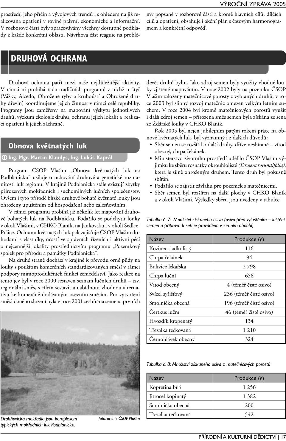 Návrhová část reaguje na problé- VÝROČNÍ ZPRÁVA 2005 my popsané v rozborové části a kromě hlavních cílů, dílčích cílů a opatření, obsahuje i akční plán s časovým harmonogramem a konkrétní odpověď.