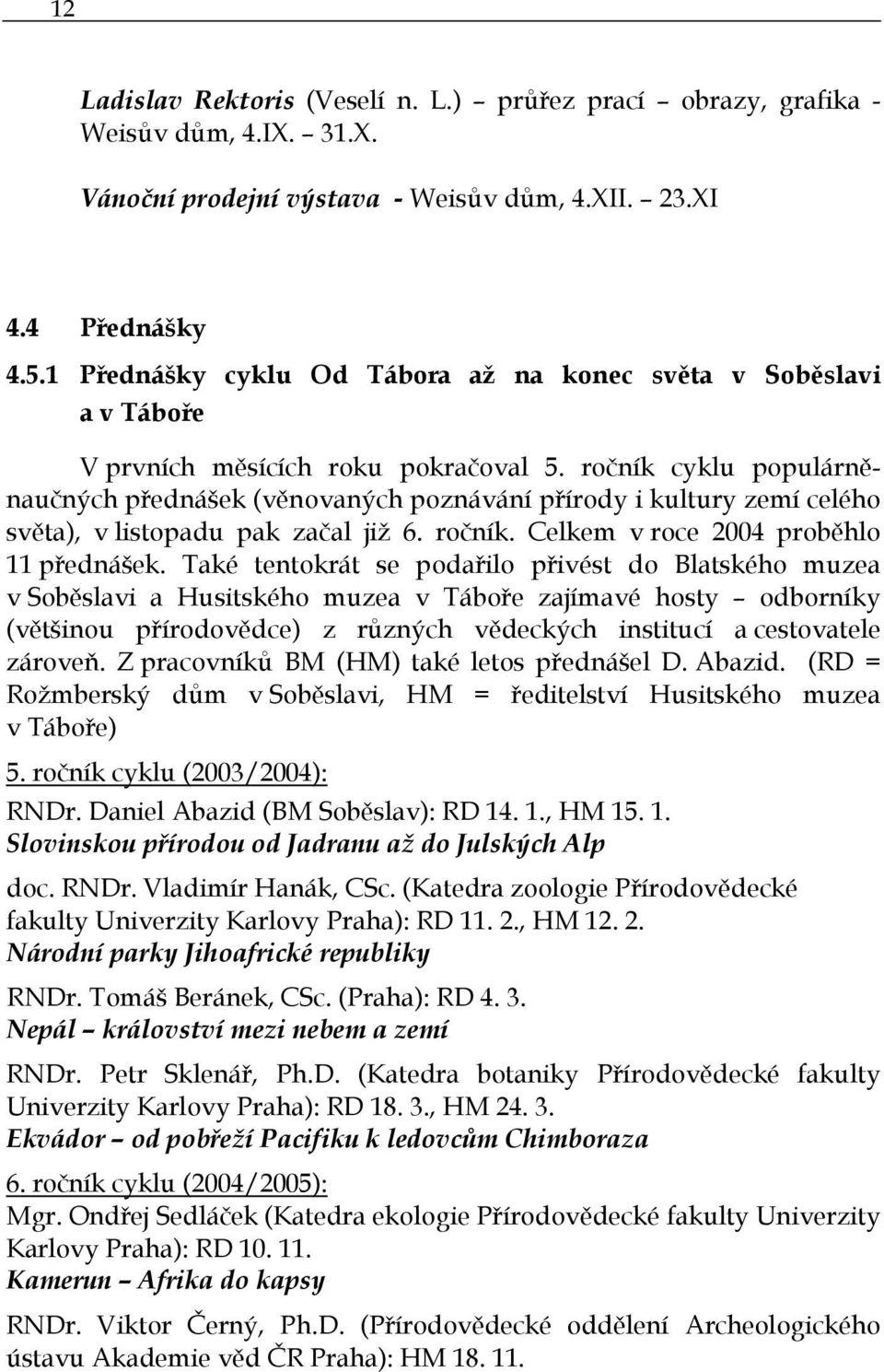 ročník cyklu populárněnaučných přednášek (věnovaných poznávání přírody i kultury zemí celého světa), v listopadu pak začal již 6. ročník. Celkem v roce 2004 proběhlo 11 přednášek.