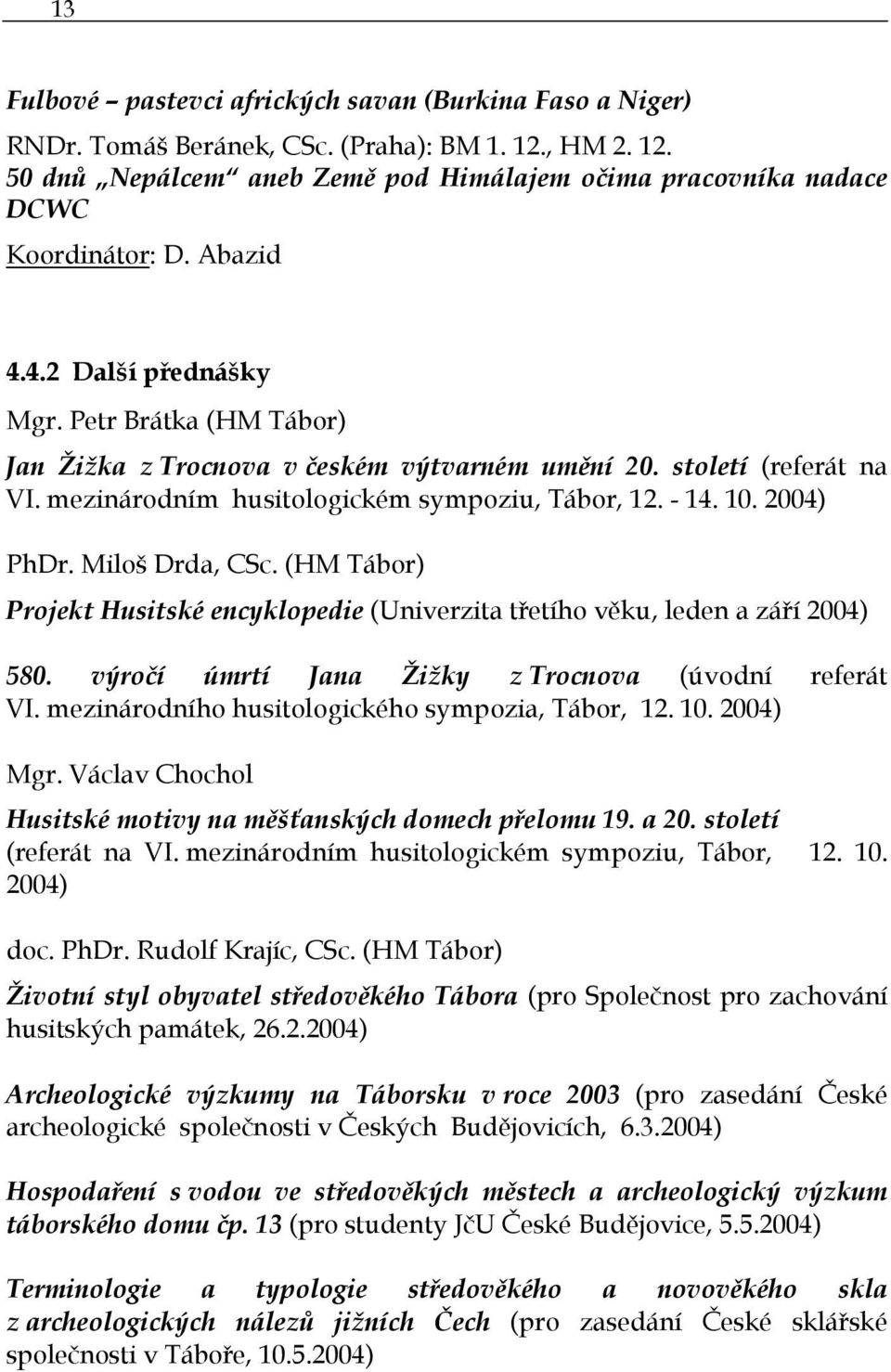 2004) PhDr. Miloš Drda, CSc. (HM Tábor) Projekt Husitské encyklopedie (Univerzita třetího věku, leden a září 2004) 580. výročí úmrtí Jana Žižky z Trocnova (úvodní referát VI.