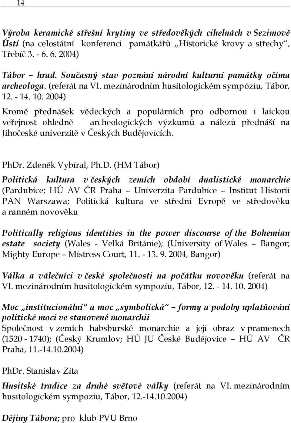 2004) Kromě přednášek vědeckých a populárních pro odbornou i laickou veřejnost ohledně archeologických výzkumů a nálezů přednáší na Jihočeské univerzitě v Českých Budějovicích. PhDr.