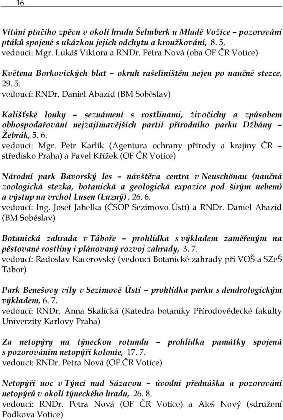 Daniel Abazid (BM Soběslav) Kališťské louky seznámení s rostlinami, živočichy a způsobem obhospodařování nejzajímavějších partií přírodního parku Džbány Žebrák, 5. 6. vedoucí: Mgr.