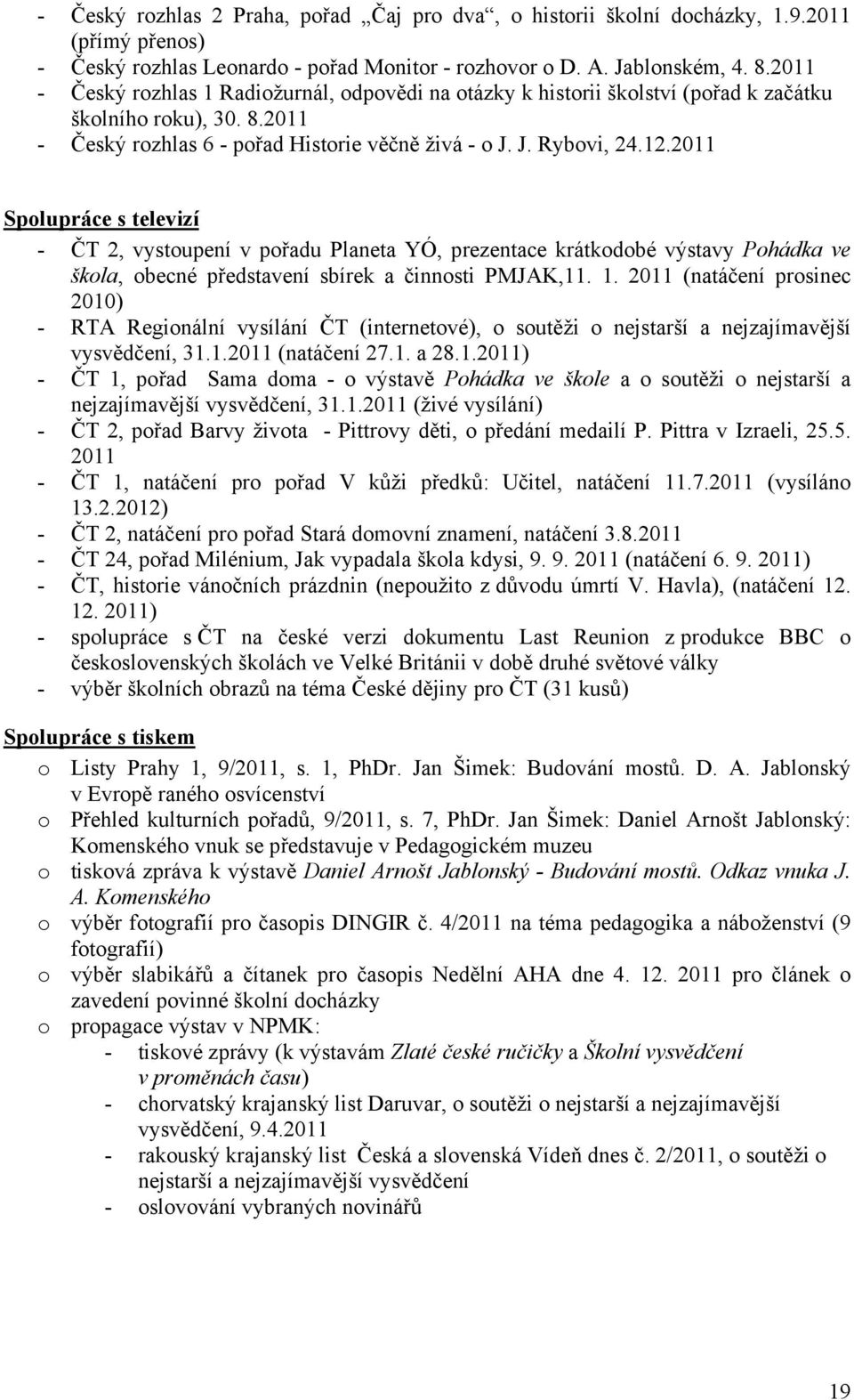 2011 Spolupráce s televizí - ČT 2, vystoupení v pořadu Planeta YÓ, prezentace krátkodobé výstavy Pohádka ve škola, obecné představení sbírek a činnosti PMJAK,11. 1.