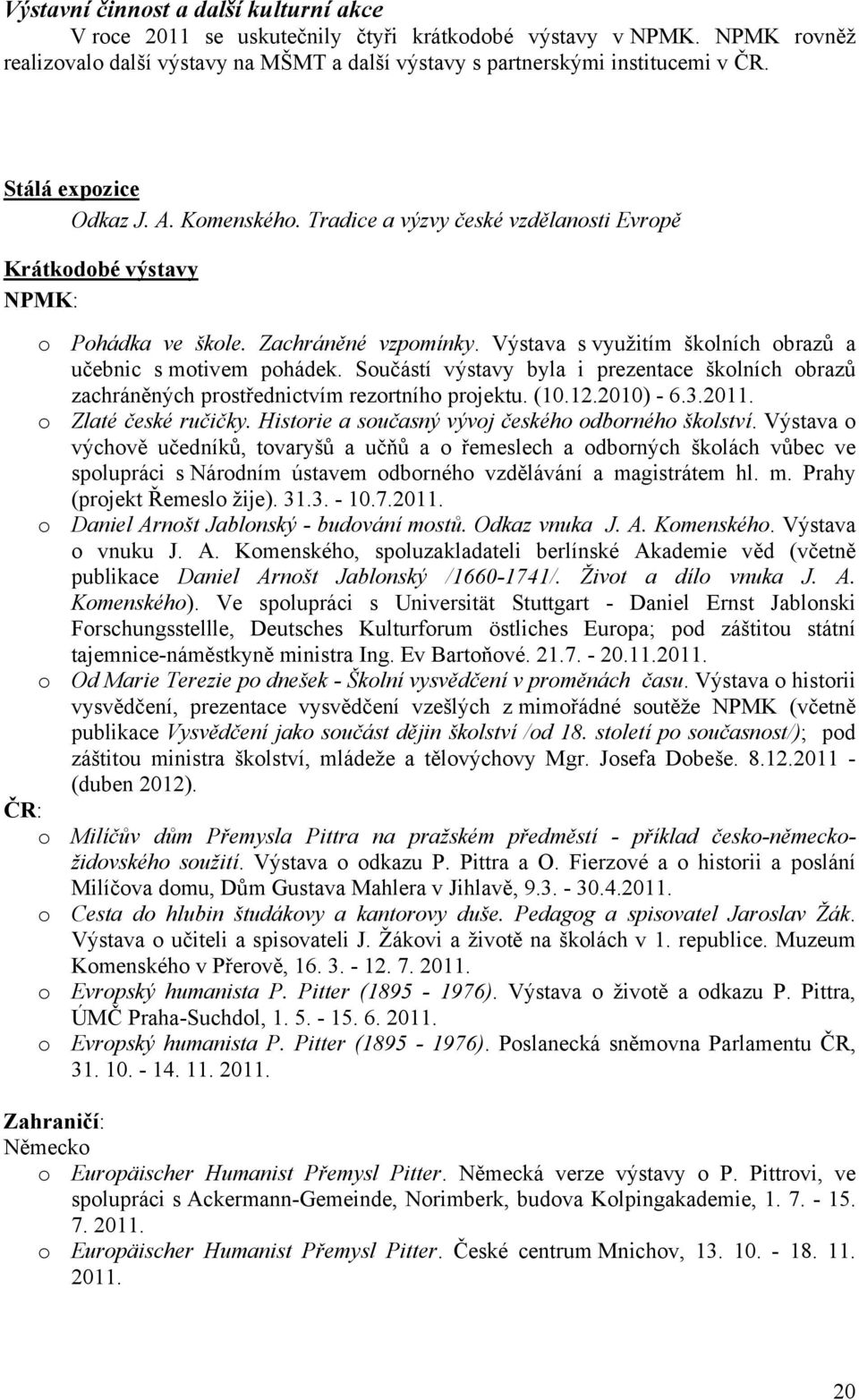 Výstava s využitím školních obrazů a učebnic s motivem pohádek. Součástí výstavy byla i prezentace školních obrazů zachráněných prostřednictvím rezortního projektu. (10.12.2010) - 6.3.2011.