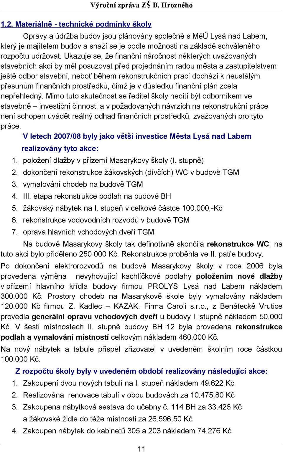 Ukazuje se, že finanční náročnost některých uvažovaných stavebních akcí by měl posuzovat před projednáním radou města a zastupitelstvem ještě odbor stavební, neboť během rekonstrukčních prací dochází