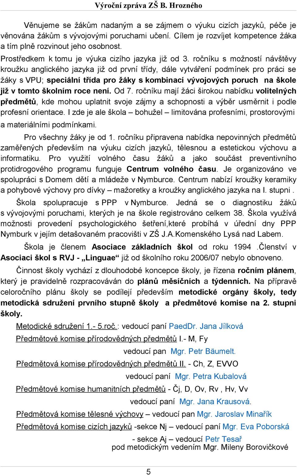 ročníku s možností návštěvy kroužku anglického jazyka již od první třídy, dále vytváření podmínek pro práci se žáky s VPU; speciální třída pro žáky s kombinací vývojových poruch na škole již v tomto