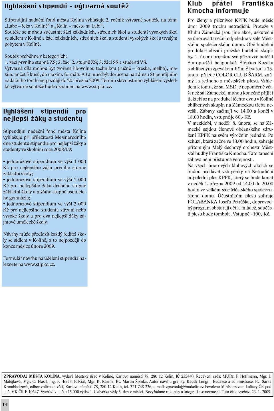 Soutěž proběhne v kategoriích: 1. žáci prvního stupně ZŠ; 2. žáci 2. stupně ZŠ; 3. žáci SŠ a studenti VŠ. Výtvarná díla mohou být tvořena libovolnou technikou (ručně kresba, malba), maxim.