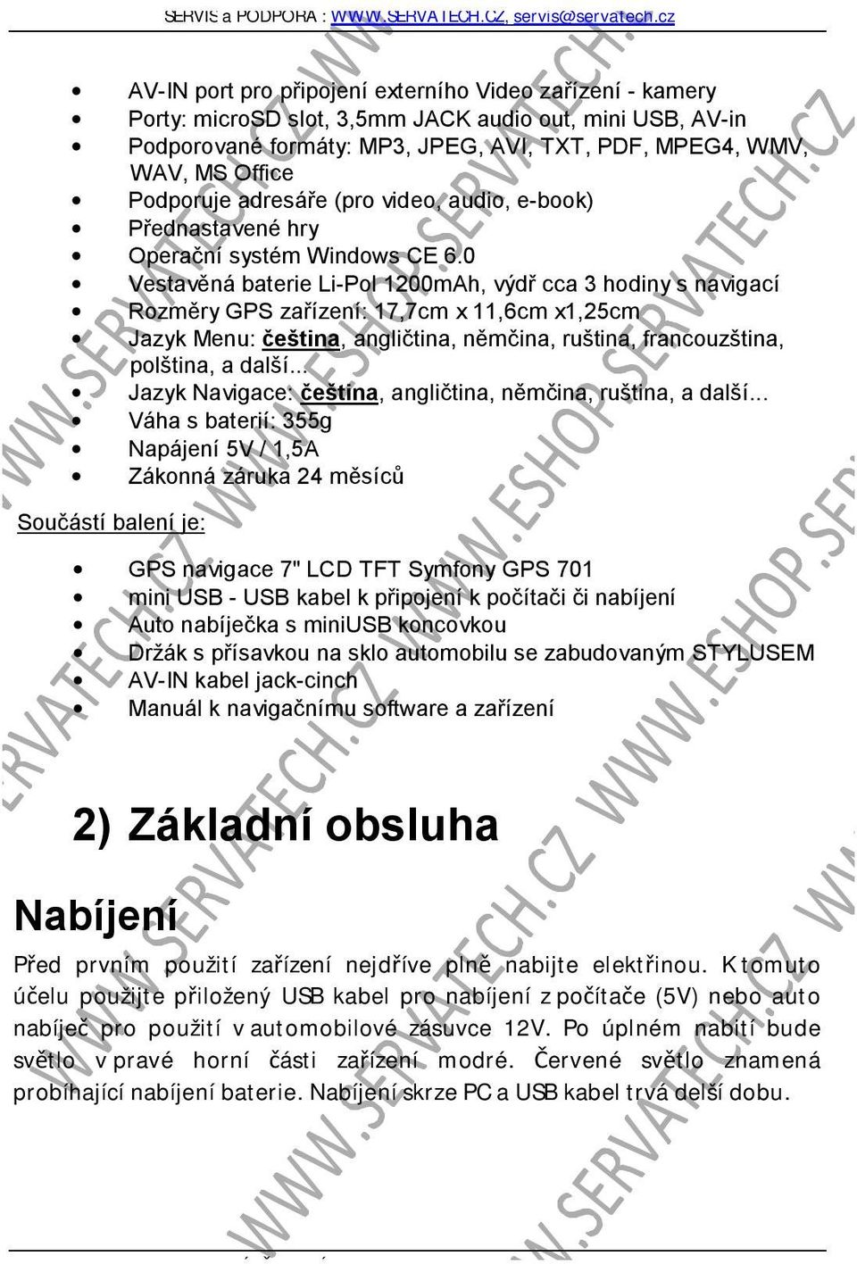 0 Vestavěná baterie Li-Pol 1200mAh, výdř cca 3 hodiny s navigací Rozměry GPS zařízení: 17,7cm x 11,6cm x1,25cm Jazyk Menu: čeština, angličtina, němčina, ruština, francouzština, polština, a další.