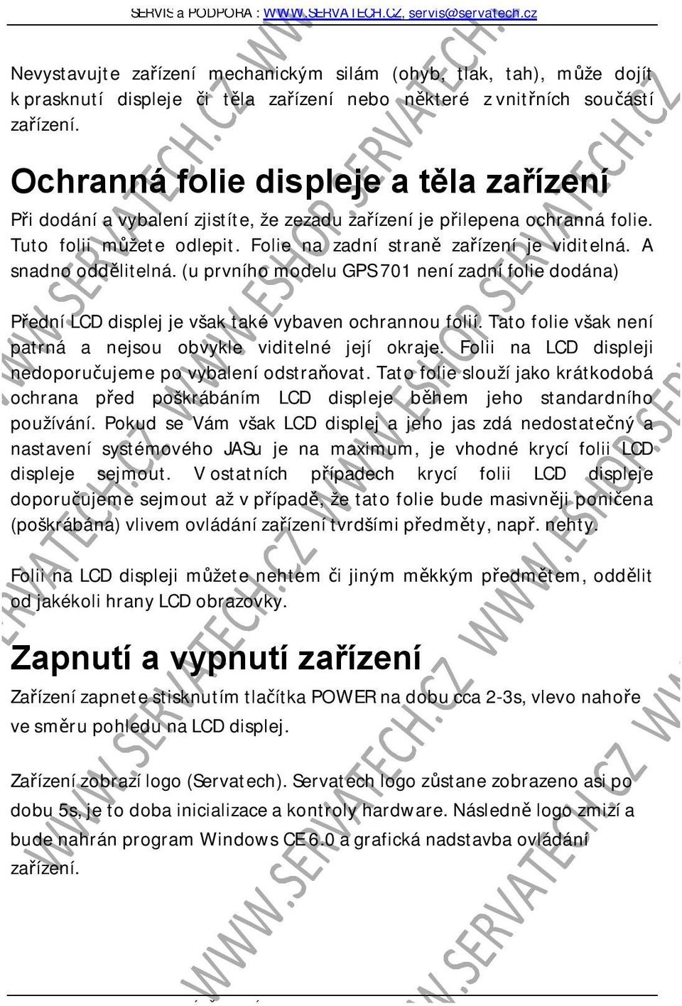 A snadno oddělitelná. (u prvního modelu GPS 701 není zadní folie dodána) Přední LCD displej je však také vybaven ochrannou folií. Tato folie však není patrná a nejsou obvykle viditelné její okraje.