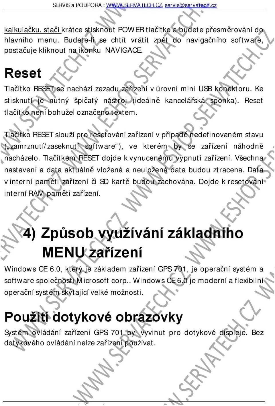 Tlačítko RESET slouží pro resetování zařízení v případě nedefinovaném stavu ( zamrznutí/zaseknutí software ), ve kterém by se zařízení náhodně nacházelo.