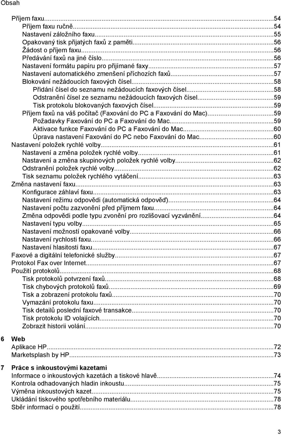 ..58 Odstranění čísel ze seznamu nežádoucích faxových čísel...59 Tisk protokolu blokovaných faxových čísel...59 Příjem faxů na váš počítač (Faxování do PC a Faxování do Mac).