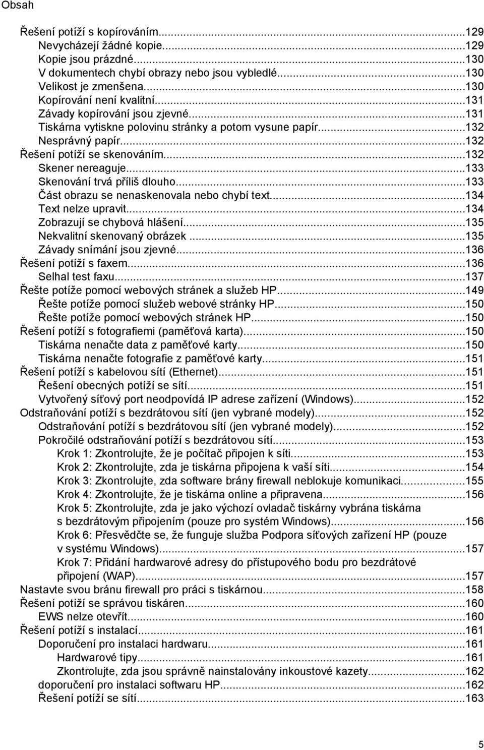 ..133 Skenování trvá příliš dlouho...133 Část obrazu se nenaskenovala nebo chybí text...134 Text nelze upravit...134 Zobrazují se chybová hlášení...135 Nekvalitní skenovaný obrázek.