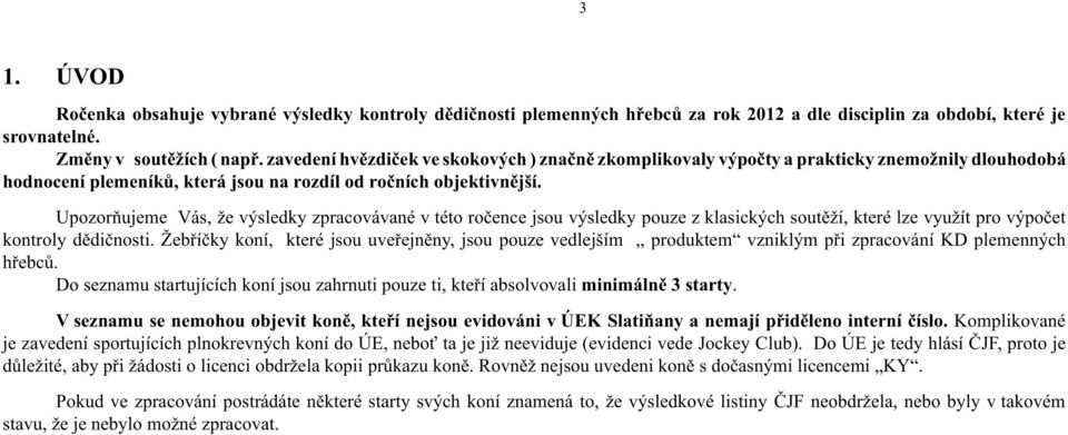 Upozorňujeme Vás, že výsledky zpracovávané v této ročence jsou výsledky pouze z klasických soutěží, které lze využít pro výpočet kontroly dědičnosti.