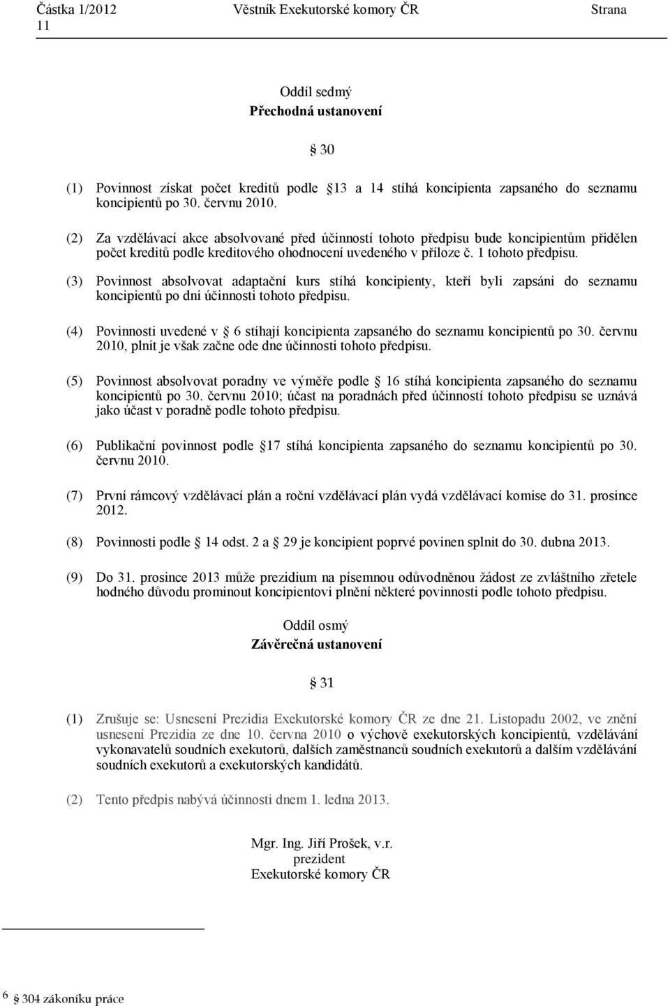 (3) Povinnost absolvovat adaptační kurs stíhá koncipienty, kteří byli zapsáni do seznamu koncipientů po dni účinnosti tohoto předpisu.