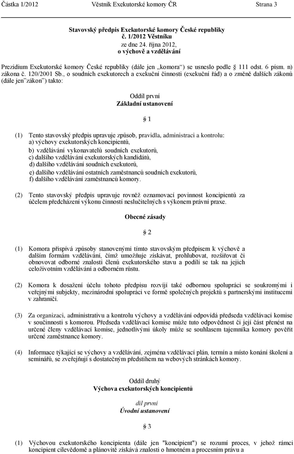 , o soudních exekutorech a exekuční činnosti (exekuční řád) a o změně dalších zákonů (dále jen zákon ) takto: Oddíl první Základní ustanovení (1) Tento stavovský předpis upravuje způsob, pravidla,